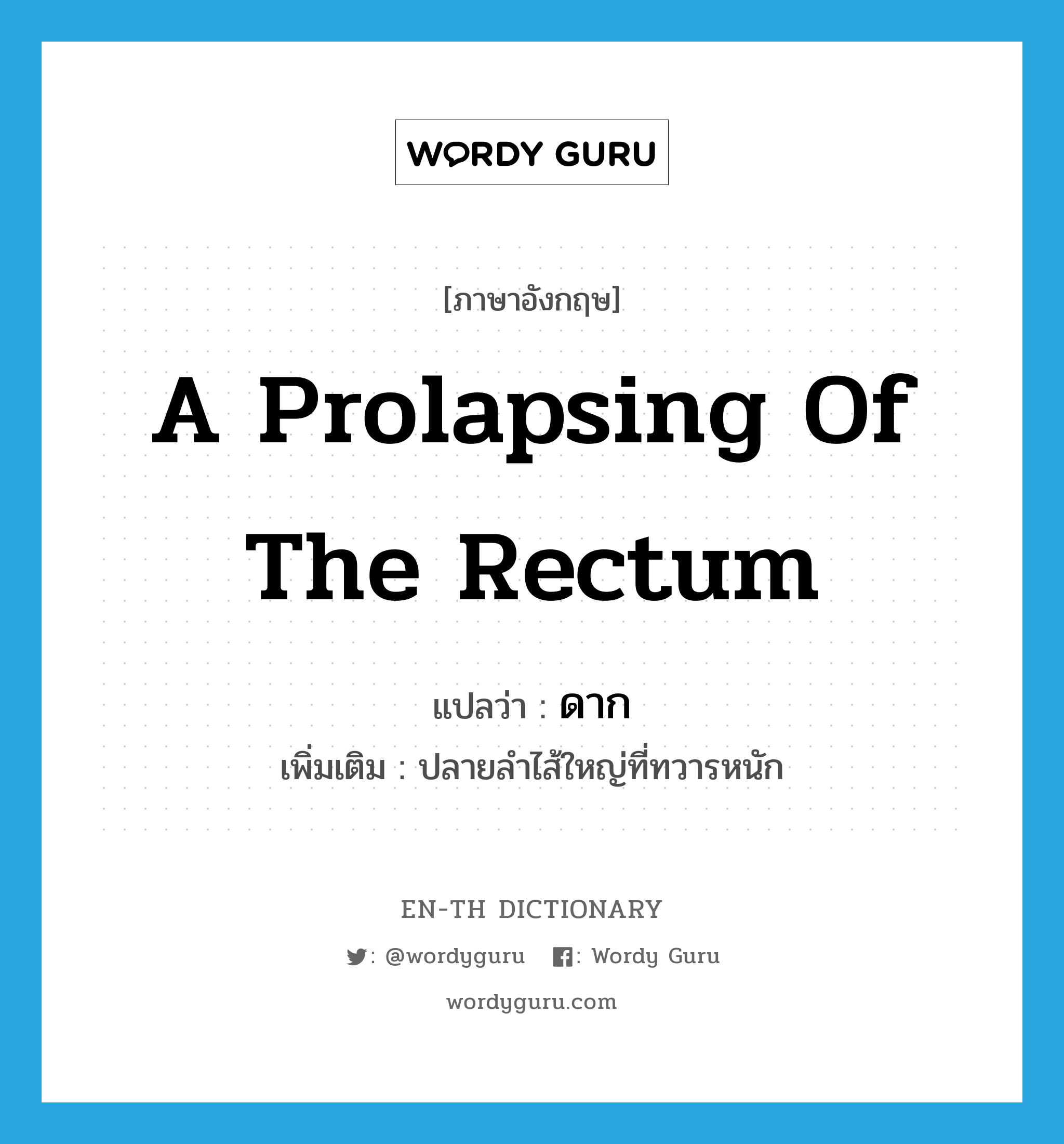 a prolapsing of the rectum แปลว่า?, คำศัพท์ภาษาอังกฤษ a prolapsing of the rectum แปลว่า ดาก ประเภท N เพิ่มเติม ปลายลำไส้ใหญ่ที่ทวารหนัก หมวด N