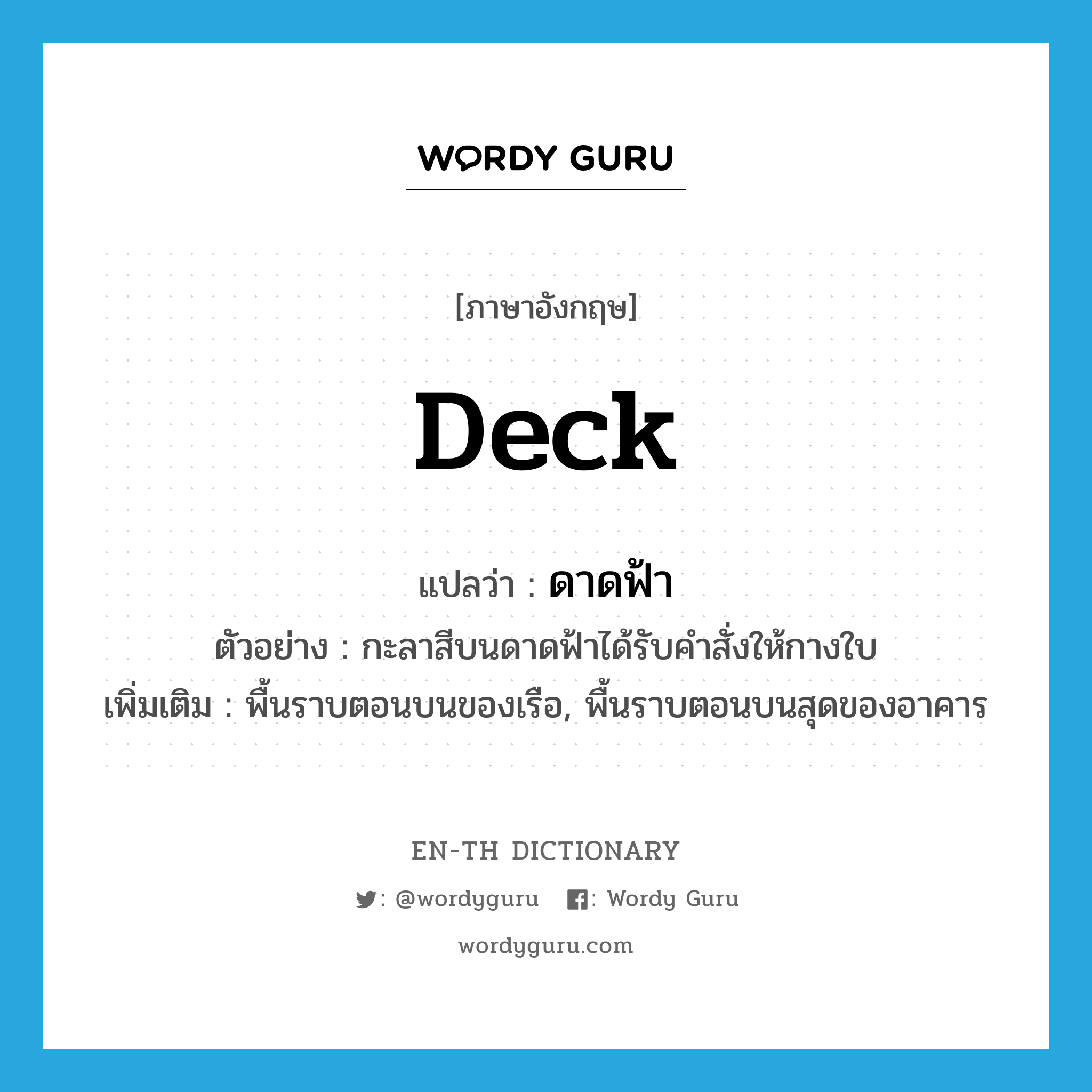 deck แปลว่า?, คำศัพท์ภาษาอังกฤษ deck แปลว่า ดาดฟ้า ประเภท N ตัวอย่าง กะลาสีบนดาดฟ้าได้รับคำสั่งให้กางใบ เพิ่มเติม พื้นราบตอนบนของเรือ, พื้นราบตอนบนสุดของอาคาร หมวด N