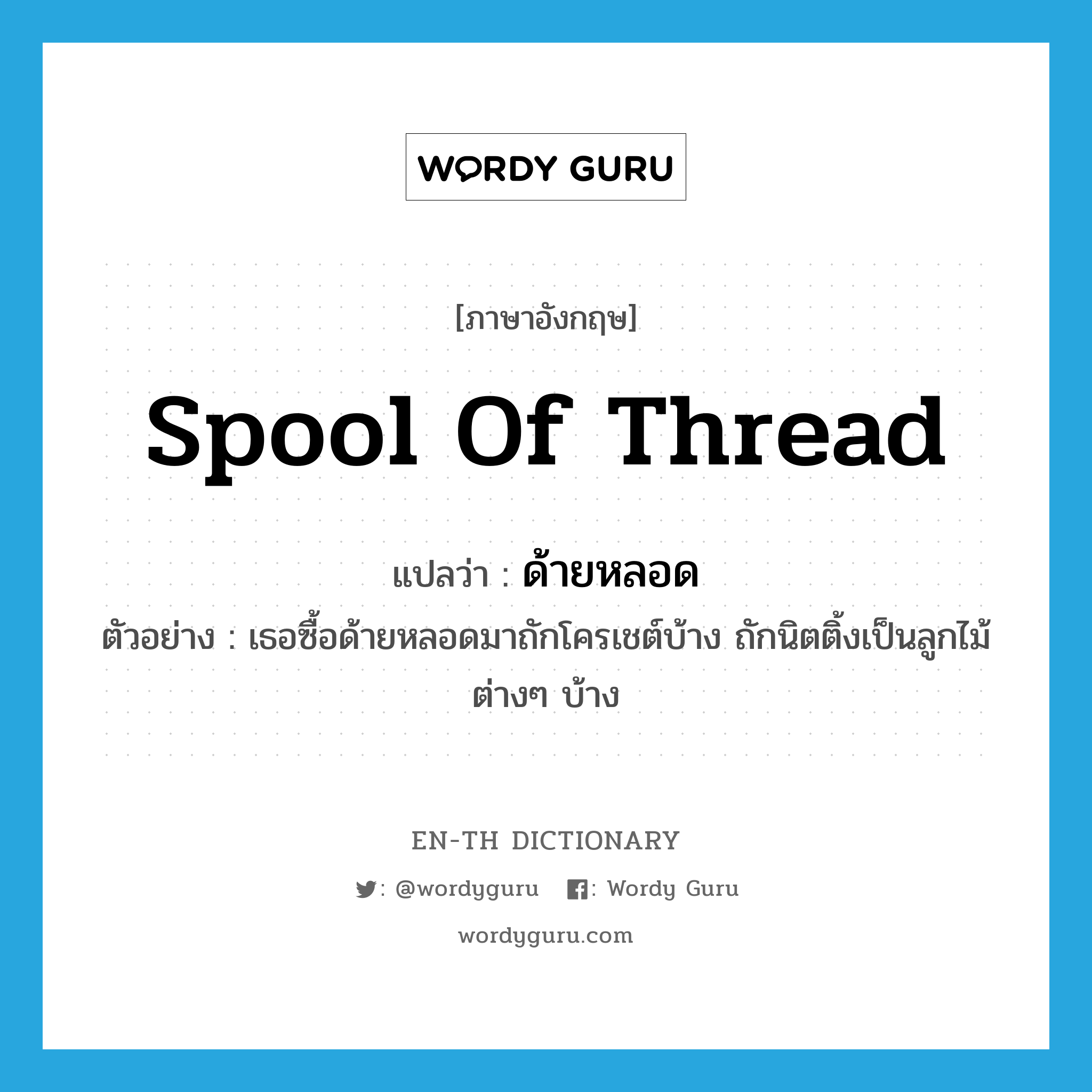 spool of thread แปลว่า?, คำศัพท์ภาษาอังกฤษ spool of thread แปลว่า ด้ายหลอด ประเภท N ตัวอย่าง เธอซื้อด้ายหลอดมาถักโครเชต์บ้าง ถักนิตติ้งเป็นลูกไม้ต่างๆ บ้าง หมวด N