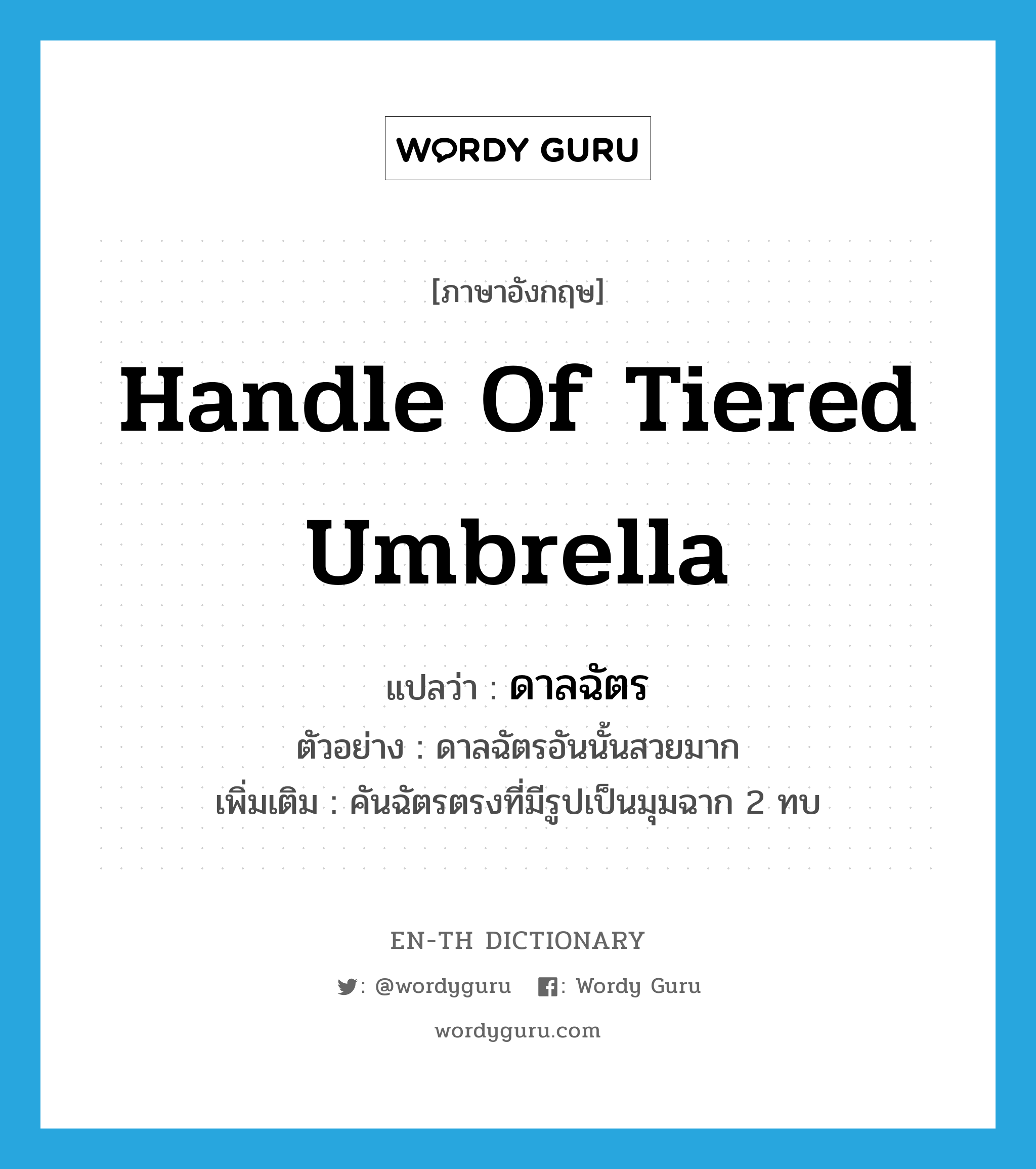 handle of tiered umbrella แปลว่า?, คำศัพท์ภาษาอังกฤษ handle of tiered umbrella แปลว่า ดาลฉัตร ประเภท N ตัวอย่าง ดาลฉัตรอันนั้นสวยมาก เพิ่มเติม คันฉัตรตรงที่มีรูปเป็นมุมฉาก 2 ทบ หมวด N