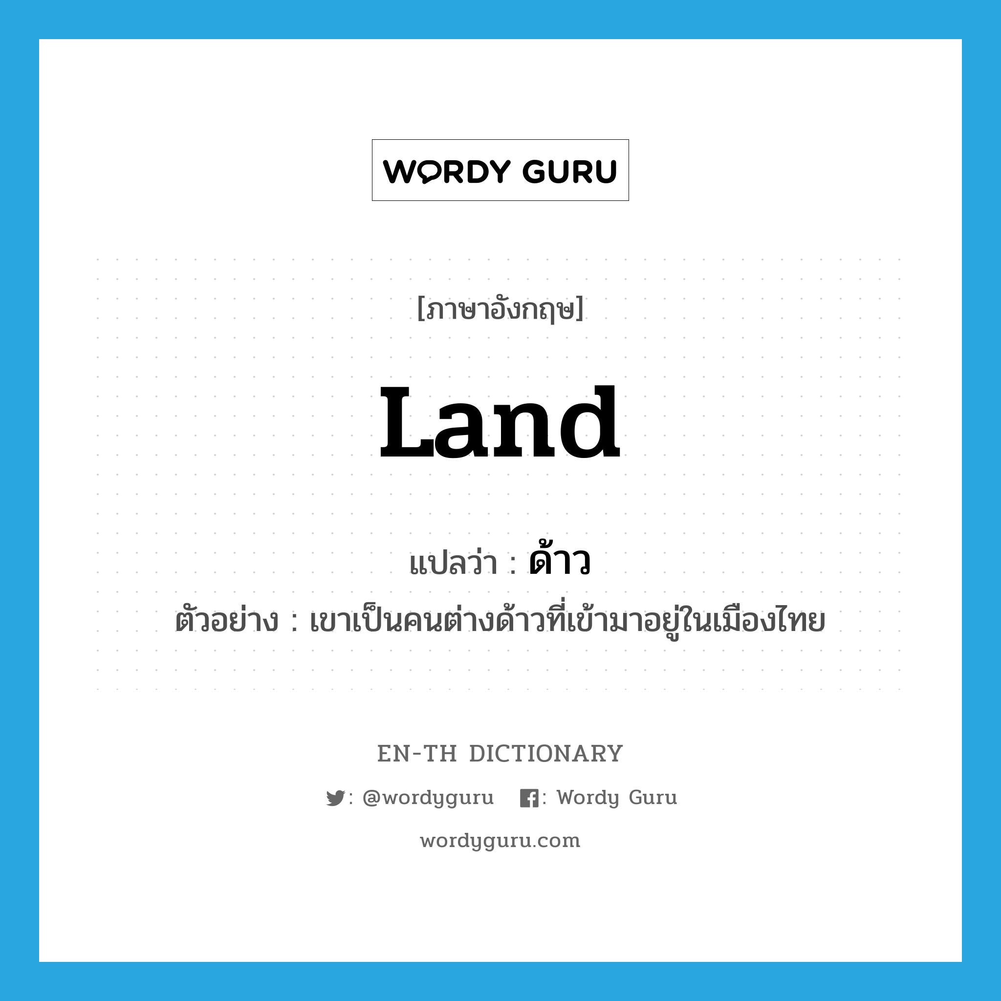 land แปลว่า?, คำศัพท์ภาษาอังกฤษ land แปลว่า ด้าว ประเภท N ตัวอย่าง เขาเป็นคนต่างด้าวที่เข้ามาอยู่ในเมืองไทย หมวด N