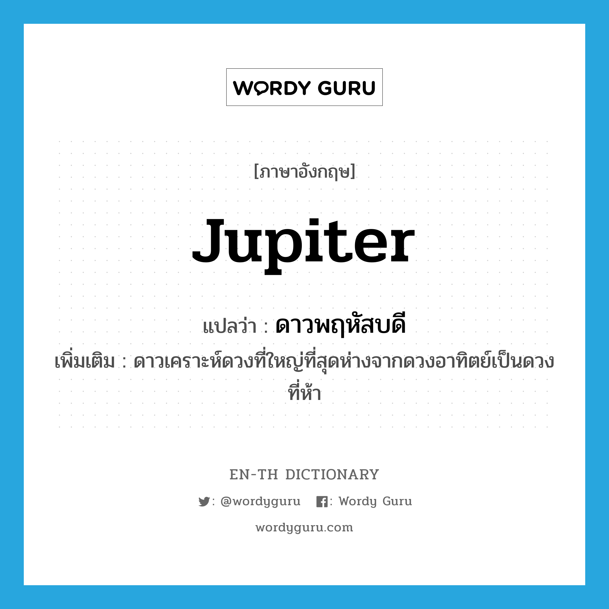 Jupiter แปลว่า?, คำศัพท์ภาษาอังกฤษ Jupiter แปลว่า ดาวพฤหัสบดี ประเภท N เพิ่มเติม ดาวเคราะห์ดวงที่ใหญ่ที่สุดห่างจากดวงอาทิตย์เป็นดวงที่ห้า หมวด N