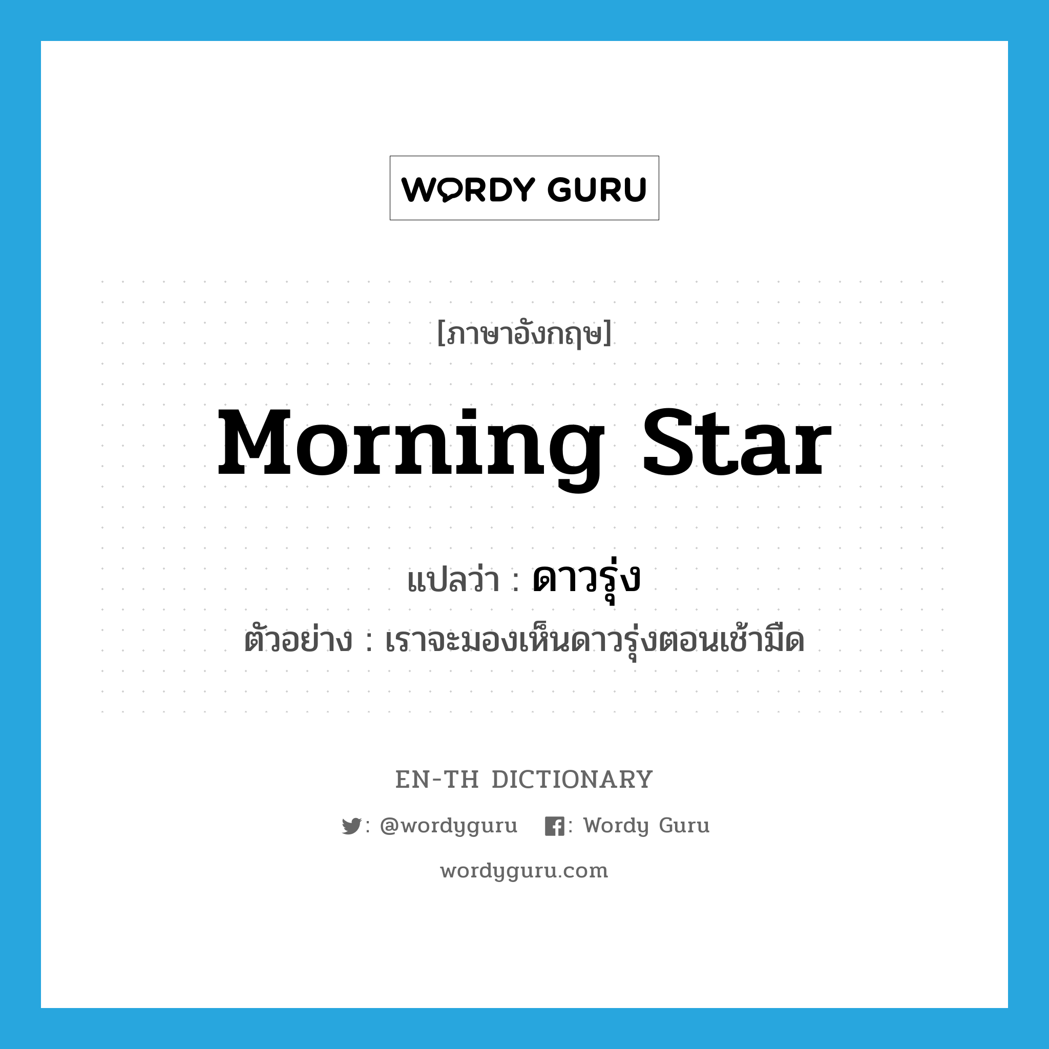morning star แปลว่า?, คำศัพท์ภาษาอังกฤษ morning star แปลว่า ดาวรุ่ง ประเภท N ตัวอย่าง เราจะมองเห็นดาวรุ่งตอนเช้ามืด หมวด N