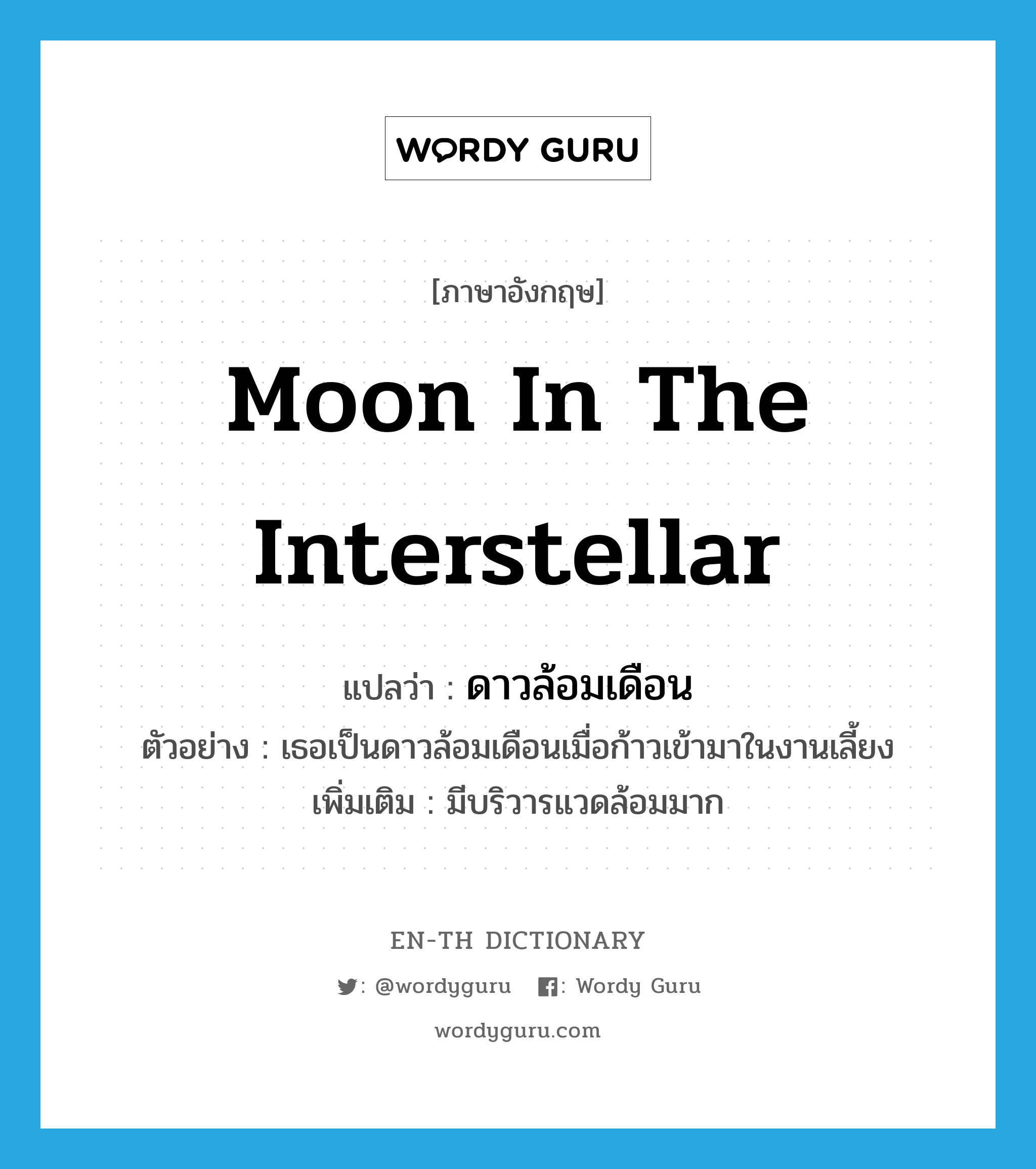moon in the interstellar แปลว่า?, คำศัพท์ภาษาอังกฤษ moon in the interstellar แปลว่า ดาวล้อมเดือน ประเภท N ตัวอย่าง เธอเป็นดาวล้อมเดือนเมื่อก้าวเข้ามาในงานเลี้ยง เพิ่มเติม มีบริวารแวดล้อมมาก หมวด N