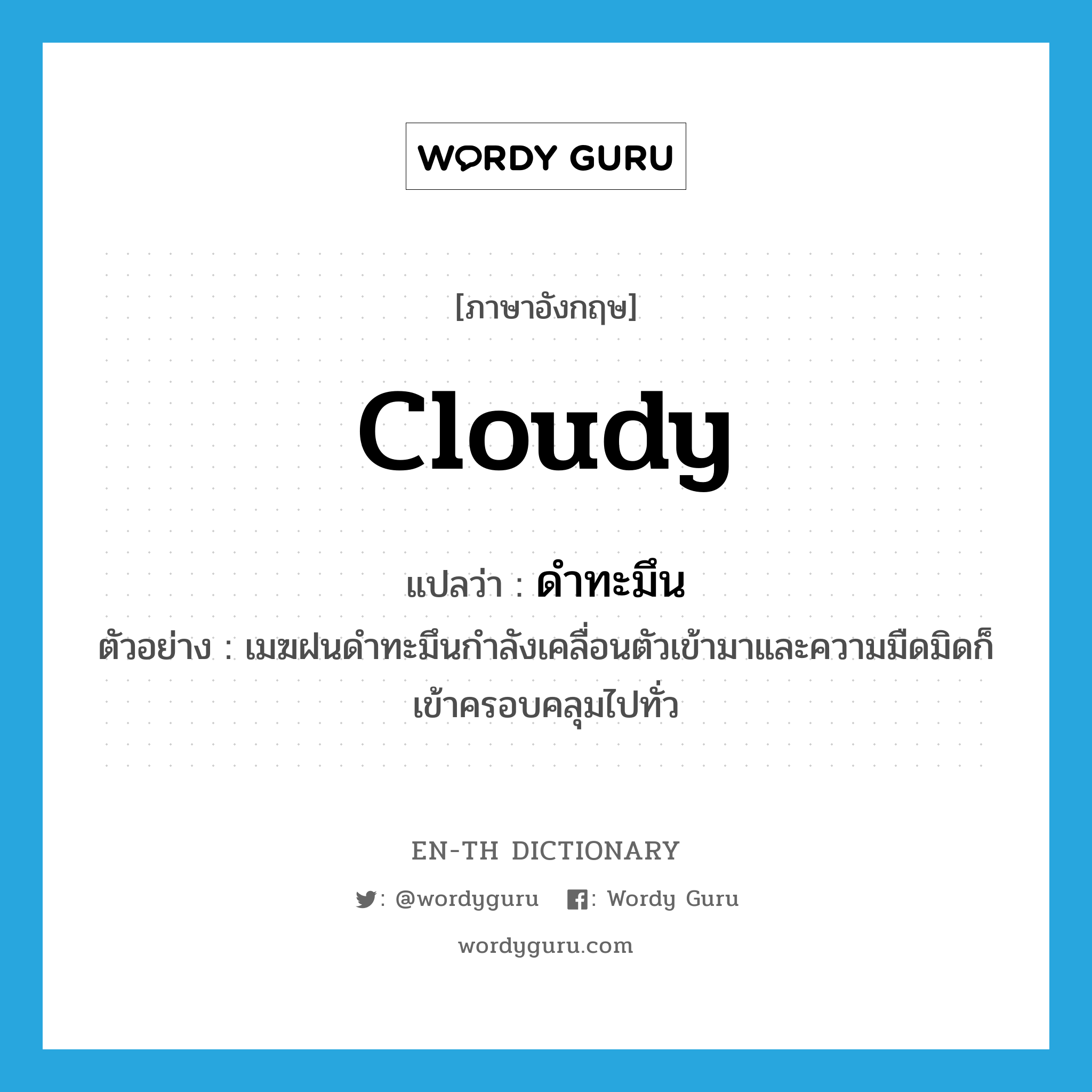 cloudy แปลว่า?, คำศัพท์ภาษาอังกฤษ cloudy แปลว่า ดำทะมึน ประเภท ADJ ตัวอย่าง เมฆฝนดำทะมึนกำลังเคลื่อนตัวเข้ามาและความมืดมิดก็เข้าครอบคลุมไปทั่ว หมวด ADJ