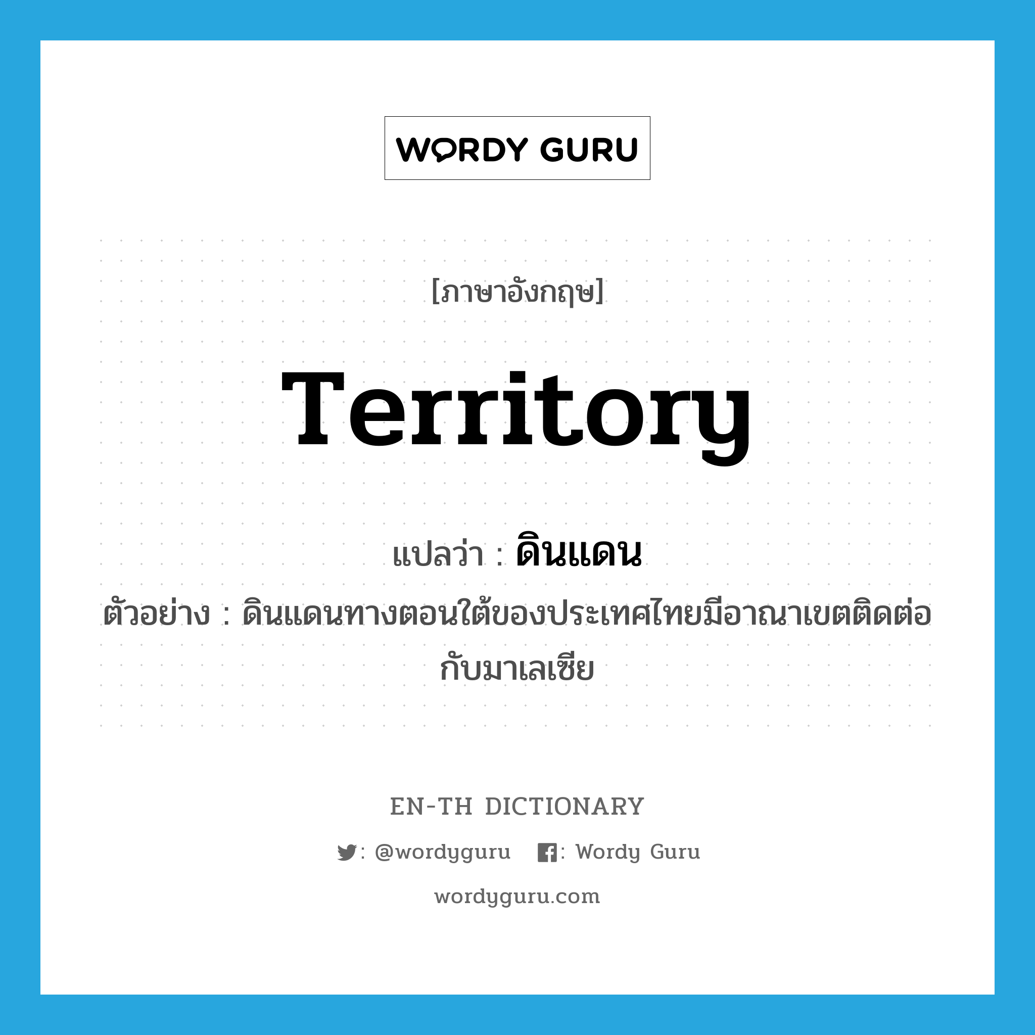 territory แปลว่า?, คำศัพท์ภาษาอังกฤษ territory แปลว่า ดินแดน ประเภท N ตัวอย่าง ดินแดนทางตอนใต้ของประเทศไทยมีอาณาเขตติดต่อกับมาเลเซีย หมวด N