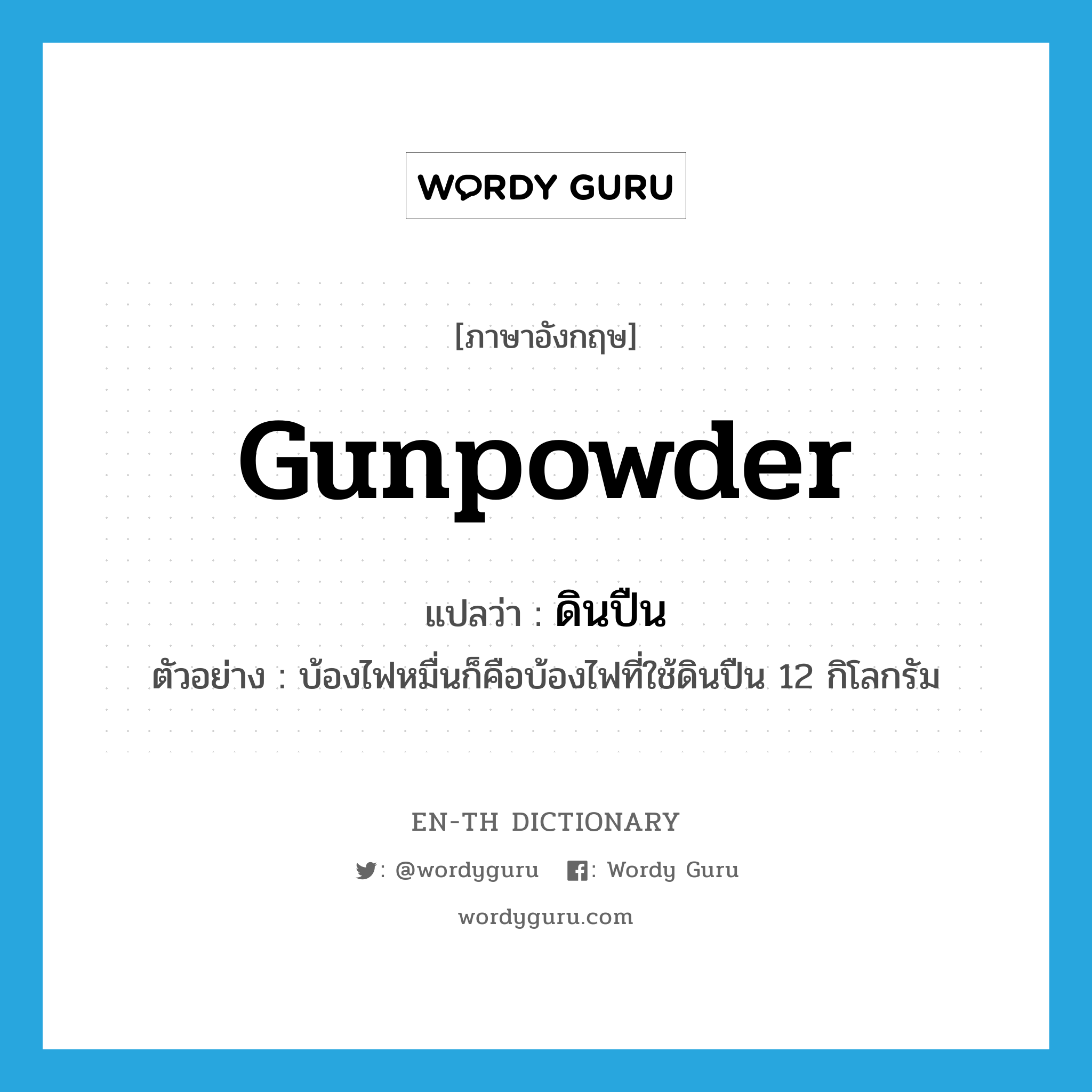 gunpowder แปลว่า?, คำศัพท์ภาษาอังกฤษ gunpowder แปลว่า ดินปืน ประเภท N ตัวอย่าง บ้องไฟหมื่นก็คือบ้องไฟที่ใช้ดินปืน 12 กิโลกรัม หมวด N