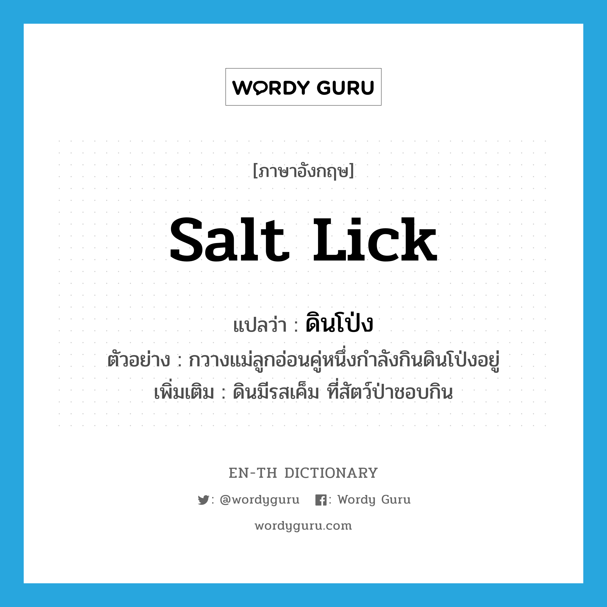 salt lick แปลว่า?, คำศัพท์ภาษาอังกฤษ salt lick แปลว่า ดินโป่ง ประเภท N ตัวอย่าง กวางแม่ลูกอ่อนคู่หนึ่งกำลังกินดินโป่งอยู่ เพิ่มเติม ดินมีรสเค็ม ที่สัตว์ป่าชอบกิน หมวด N