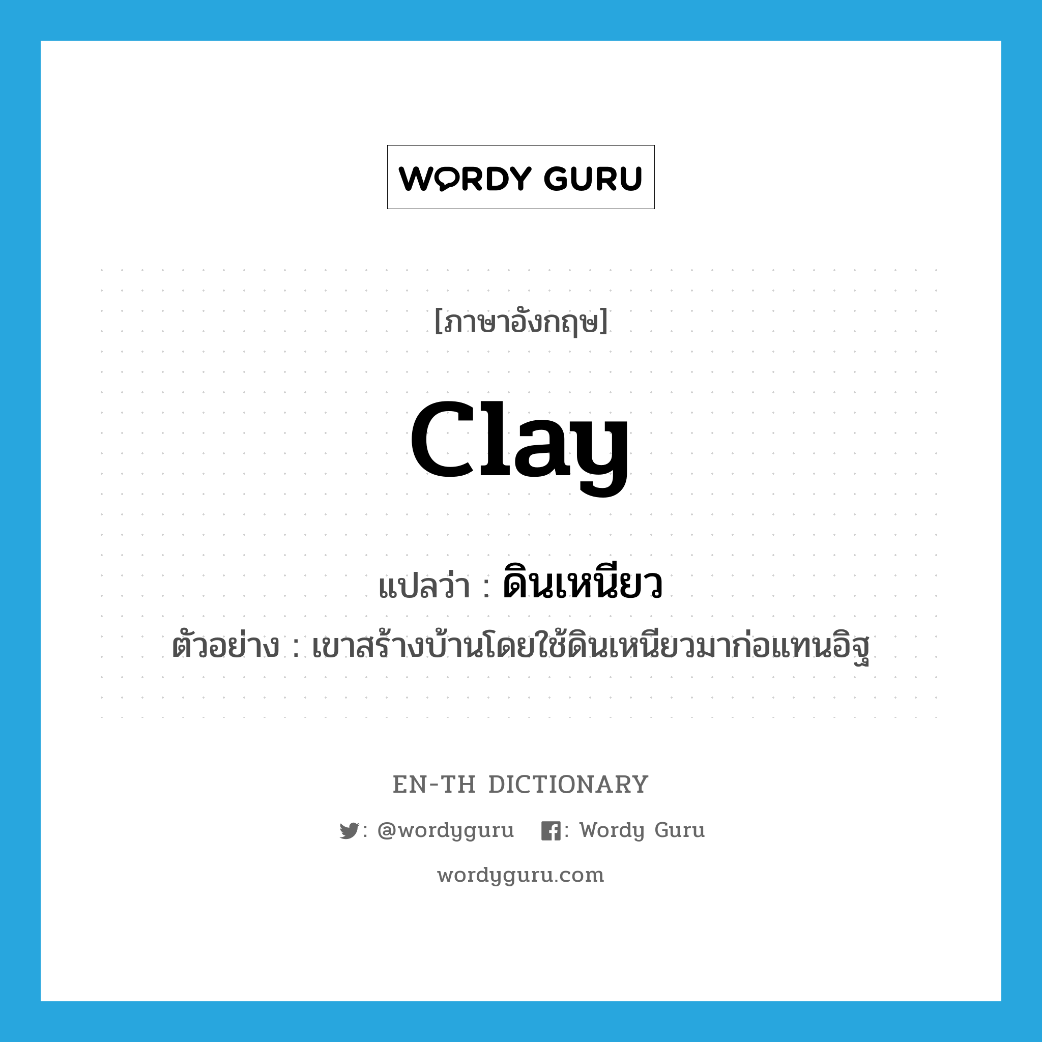 clay แปลว่า?, คำศัพท์ภาษาอังกฤษ clay แปลว่า ดินเหนียว ประเภท N ตัวอย่าง เขาสร้างบ้านโดยใช้ดินเหนียวมาก่อแทนอิฐ หมวด N