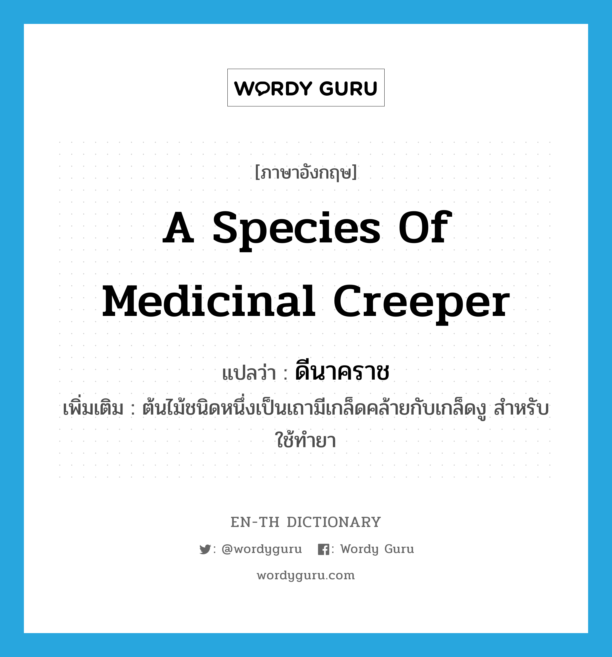 a species of medicinal creeper แปลว่า?, คำศัพท์ภาษาอังกฤษ a species of medicinal creeper แปลว่า ดีนาคราช ประเภท N เพิ่มเติม ต้นไม้ชนิดหนึ่งเป็นเถามีเกล็ดคล้ายกับเกล็ดงู สำหรับใช้ทำยา หมวด N
