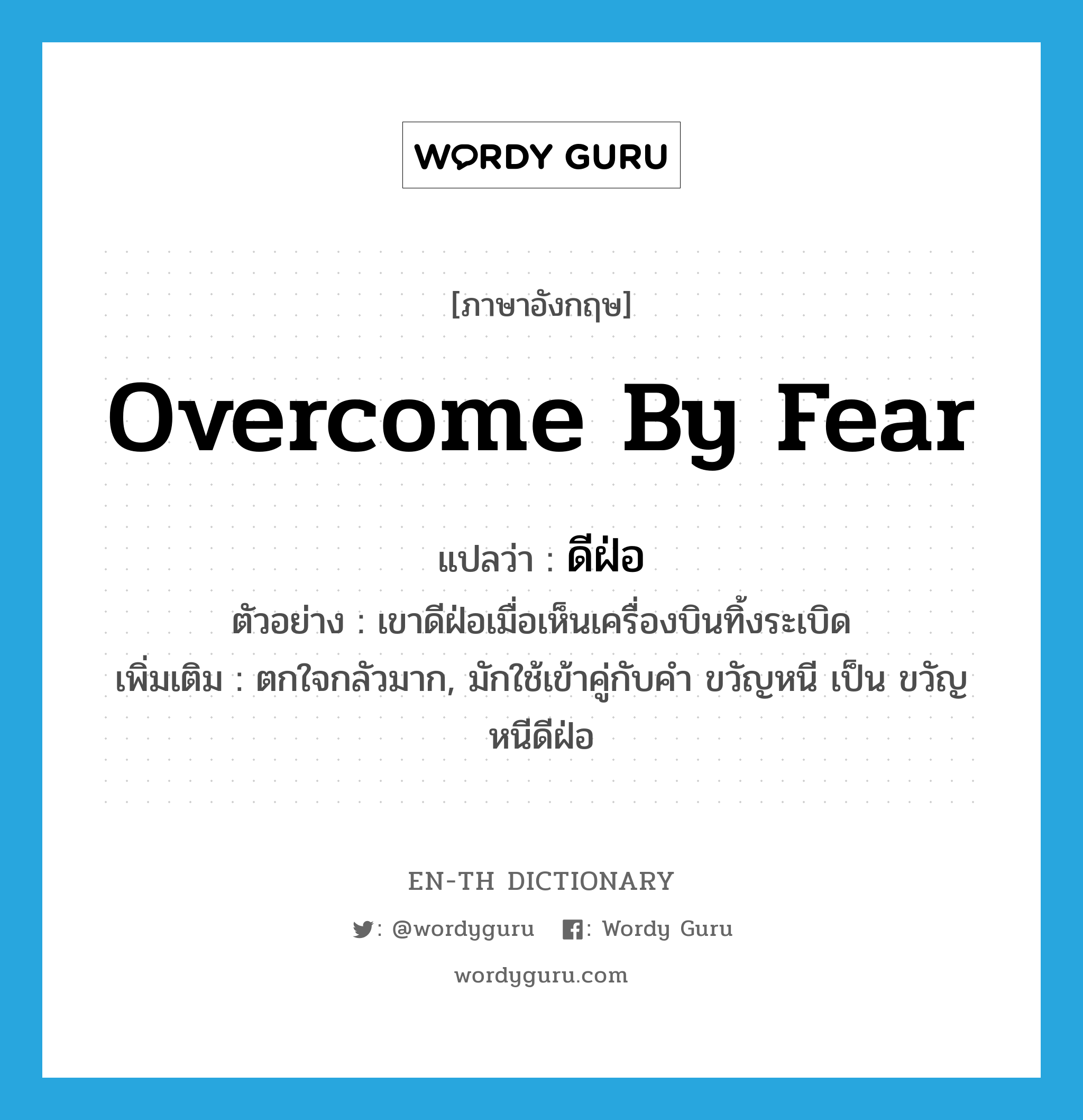 overcome by fear แปลว่า?, คำศัพท์ภาษาอังกฤษ overcome by fear แปลว่า ดีฝ่อ ประเภท V ตัวอย่าง เขาดีฝ่อเมื่อเห็นเครื่องบินทิ้งระเบิด เพิ่มเติม ตกใจกลัวมาก, มักใช้เข้าคู่กับคำ ขวัญหนี เป็น ขวัญหนีดีฝ่อ หมวด V