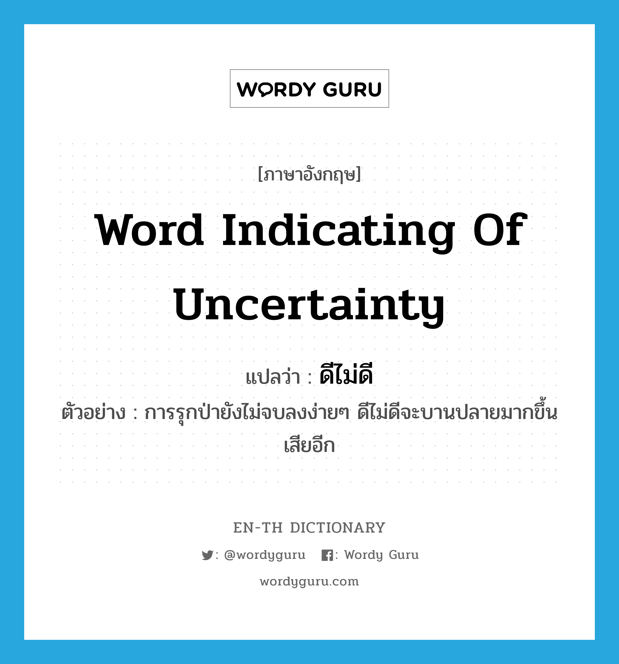 word indicating of uncertainty แปลว่า?, คำศัพท์ภาษาอังกฤษ word indicating of uncertainty แปลว่า ดีไม่ดี ประเภท CONJ ตัวอย่าง การรุกป่ายังไม่จบลงง่ายๆ ดีไม่ดีจะบานปลายมากขึ้นเสียอีก หมวด CONJ