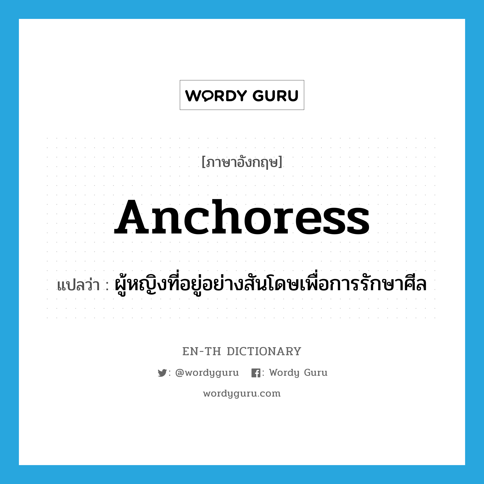 anchoress แปลว่า?, คำศัพท์ภาษาอังกฤษ anchoress แปลว่า ผู้หญิงที่อยู่อย่างสันโดษเพื่อการรักษาศีล ประเภท N หมวด N