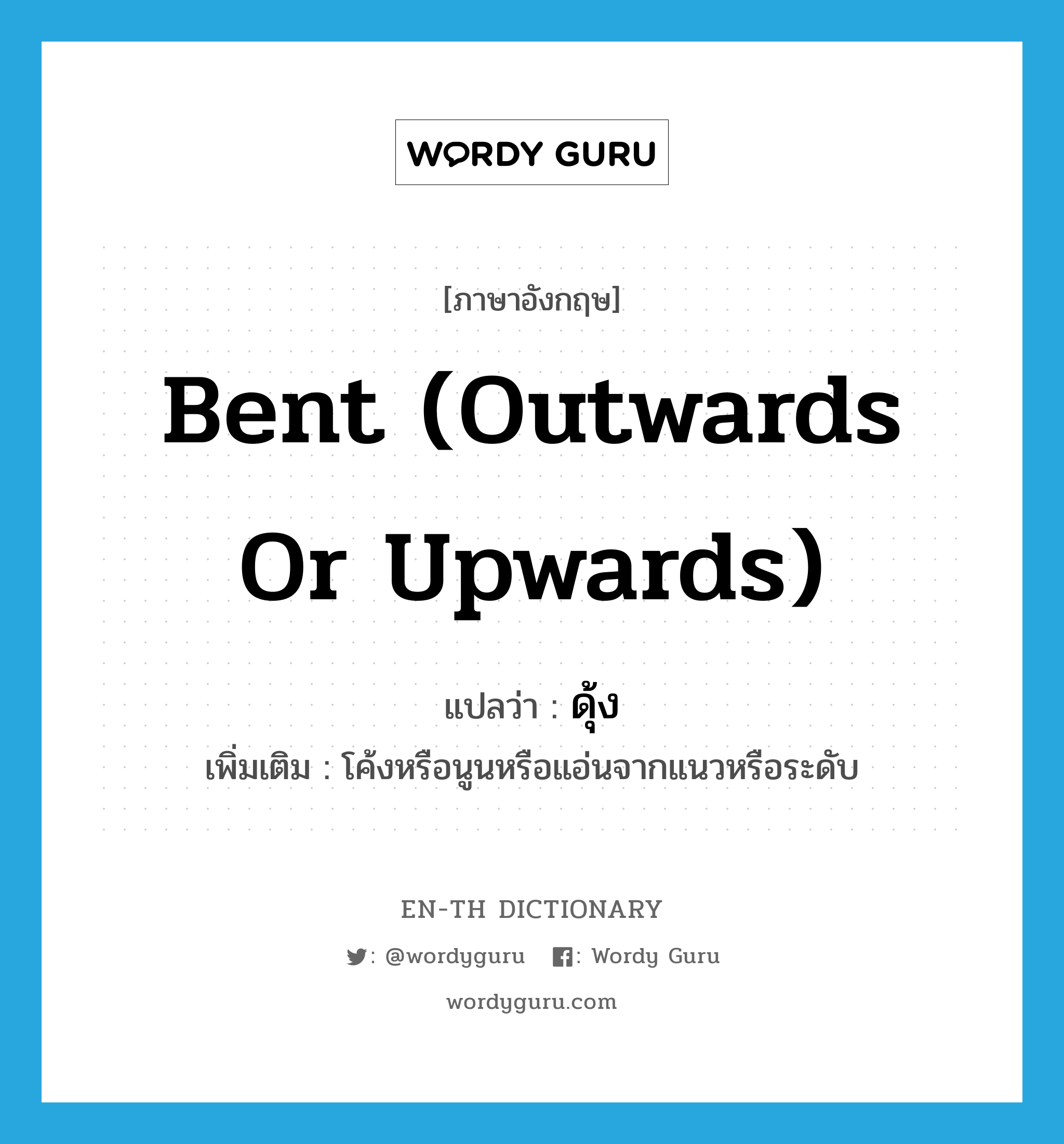 ดุ้ง ภาษาอังกฤษ?, คำศัพท์ภาษาอังกฤษ ดุ้ง แปลว่า bent (outwards or upwards) ประเภท ADJ เพิ่มเติม โค้งหรือนูนหรือแอ่นจากแนวหรือระดับ หมวด ADJ