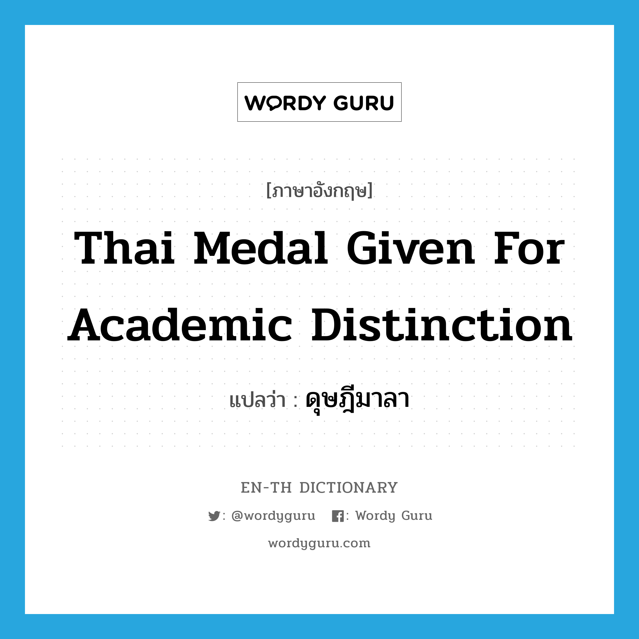 ดุษฎีมาลา ภาษาอังกฤษ?, คำศัพท์ภาษาอังกฤษ ดุษฎีมาลา แปลว่า Thai medal given for academic distinction ประเภท N หมวด N