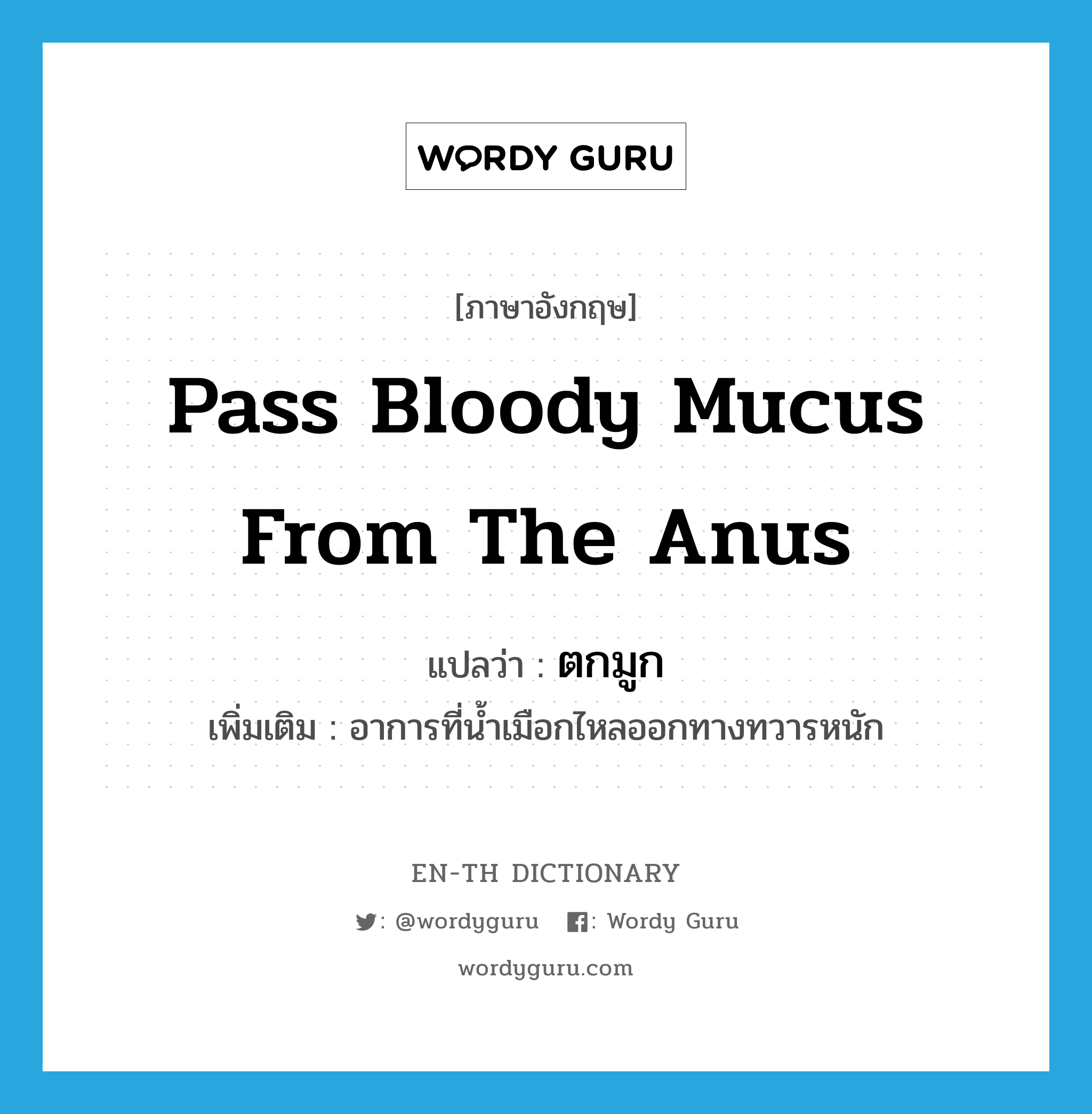 pass bloody mucus from the anus แปลว่า?, คำศัพท์ภาษาอังกฤษ pass bloody mucus from the anus แปลว่า ตกมูก ประเภท V เพิ่มเติม อาการที่น้ำเมือกไหลออกทางทวารหนัก หมวด V