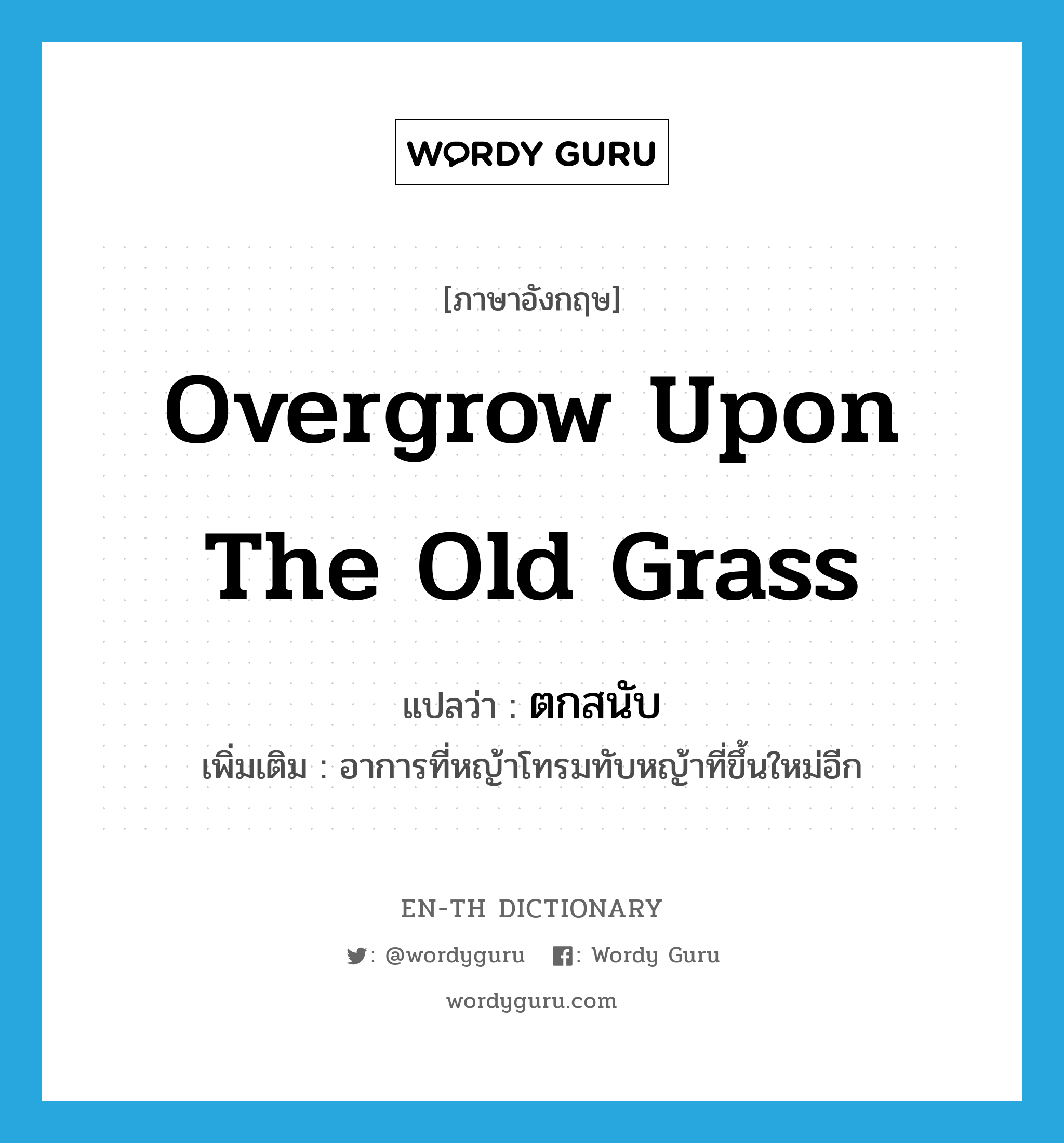 overgrow upon the old grass แปลว่า?, คำศัพท์ภาษาอังกฤษ overgrow upon the old grass แปลว่า ตกสนับ ประเภท V เพิ่มเติม อาการที่หญ้าโทรมทับหญ้าที่ขึ้นใหม่อีก หมวด V
