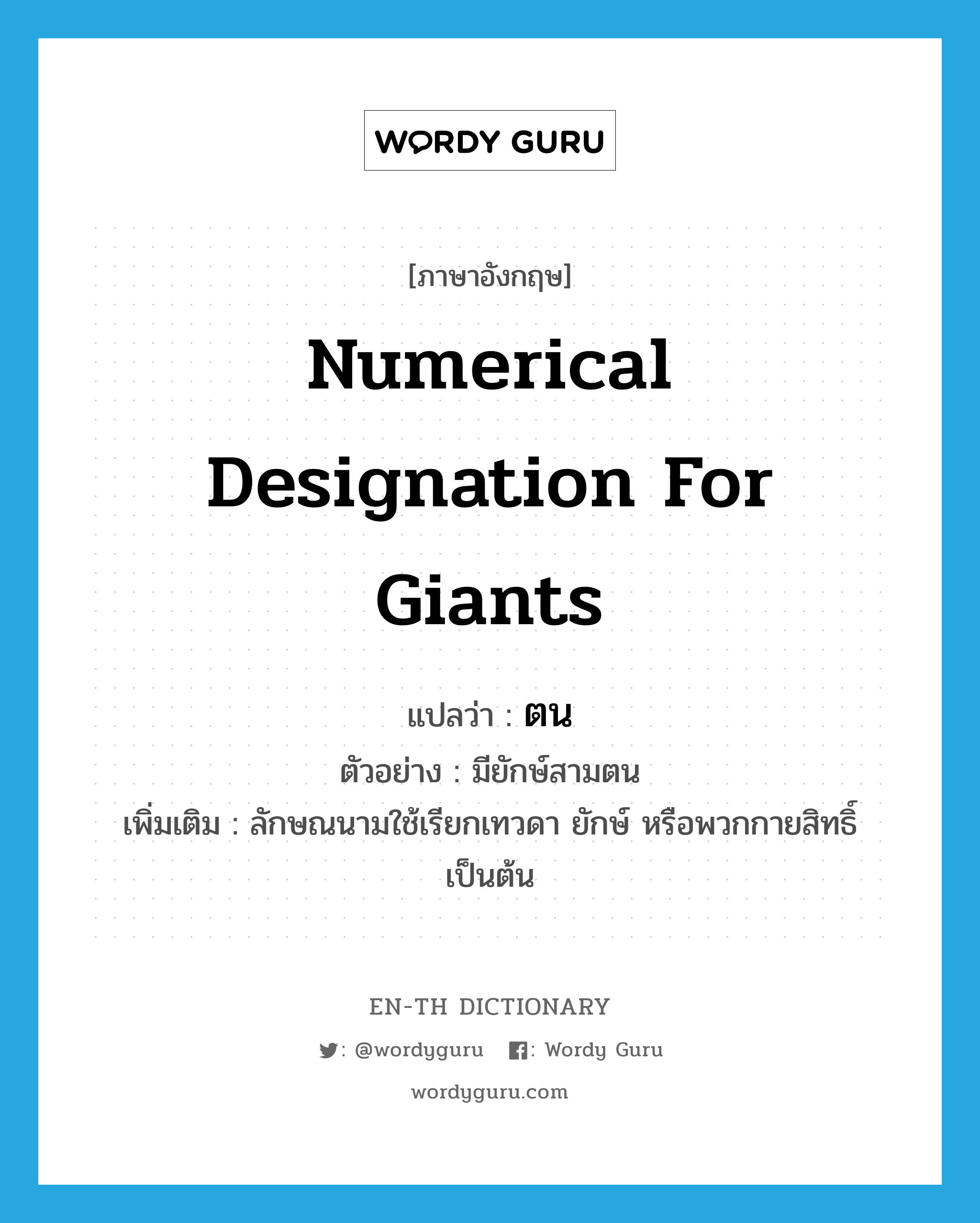 numerical designation for giants แปลว่า? คำศัพท์ในกลุ่มประเภท CLAS, คำศัพท์ภาษาอังกฤษ numerical designation for giants แปลว่า ตน ประเภท CLAS ตัวอย่าง มียักษ์สามตน เพิ่มเติม ลักษณนามใช้เรียกเทวดา ยักษ์ หรือพวกกายสิทธิ์ เป็นต้น หมวด CLAS