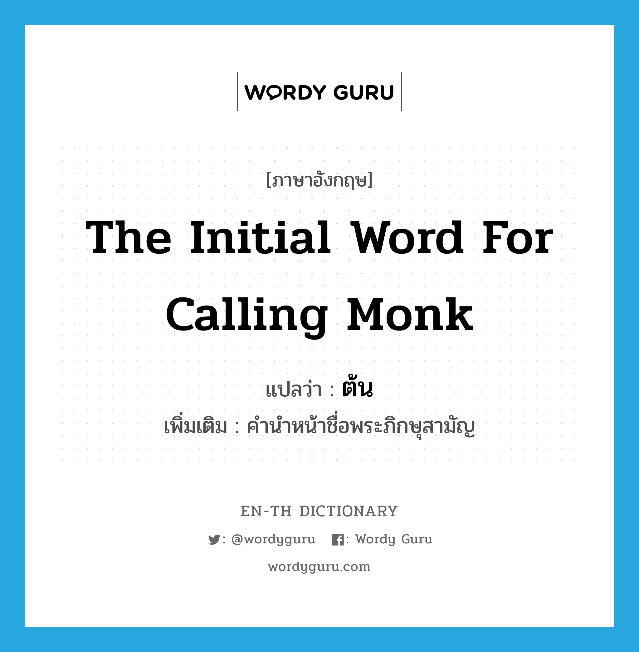 the initial word for calling monk แปลว่า?, คำศัพท์ภาษาอังกฤษ the initial word for calling monk แปลว่า ต้น ประเภท N เพิ่มเติม คำนำหน้าชื่อพระภิกษุสามัญ หมวด N