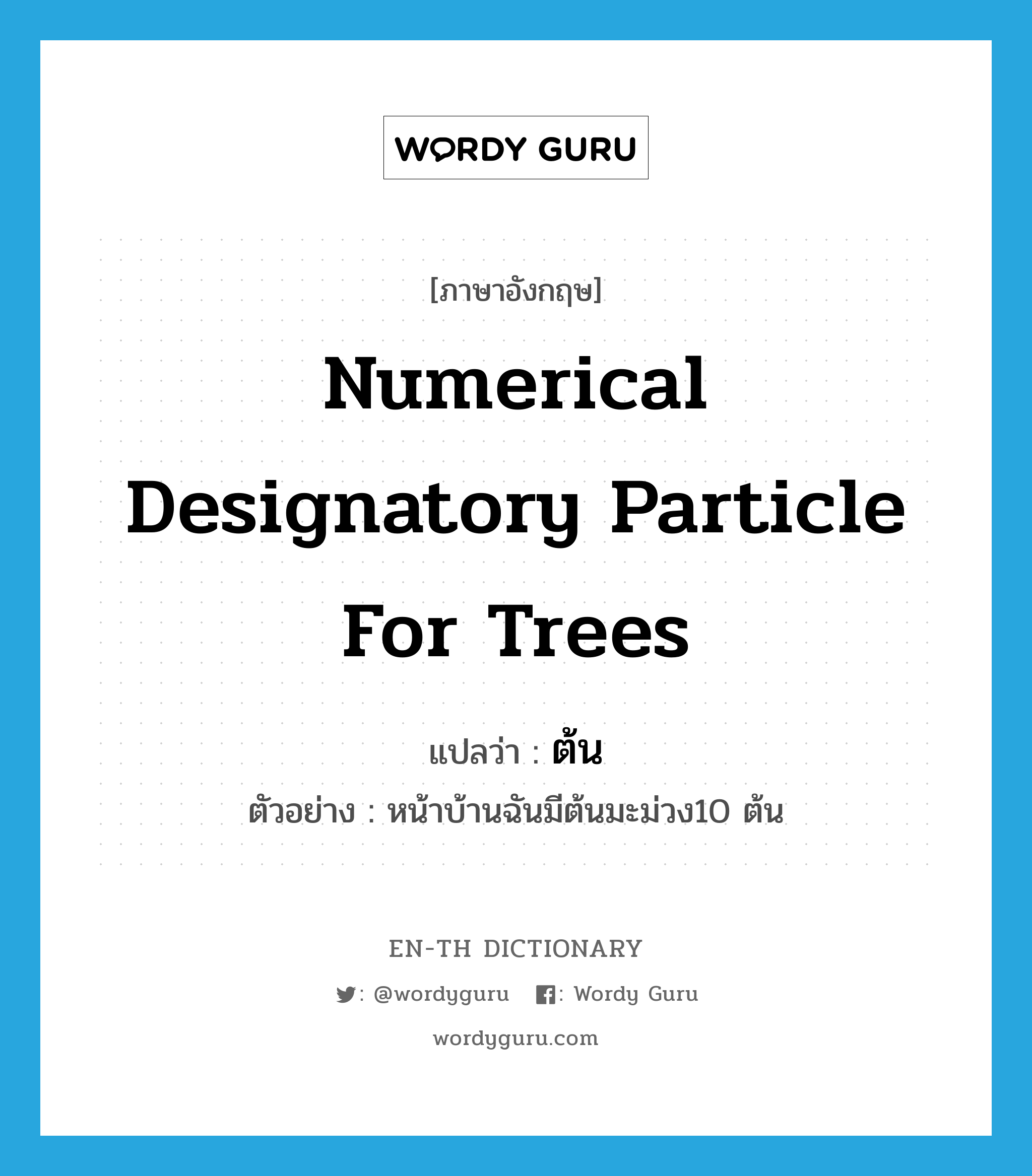 numerical designatory particle for trees แปลว่า?, คำศัพท์ภาษาอังกฤษ numerical designatory particle for trees แปลว่า ต้น ประเภท CLAS ตัวอย่าง หน้าบ้านฉันมีต้นมะม่วง10 ต้น หมวด CLAS