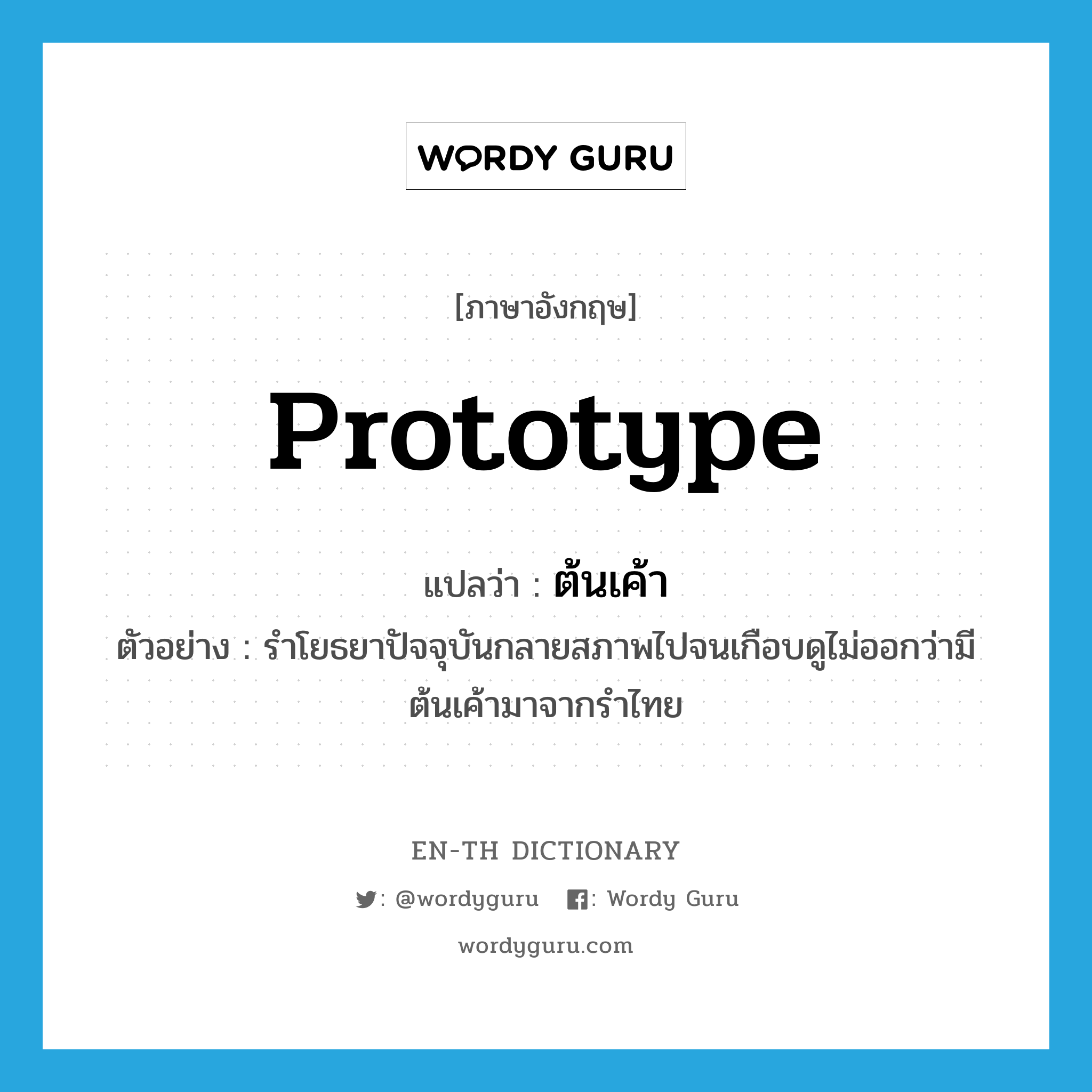 prototype แปลว่า?, คำศัพท์ภาษาอังกฤษ prototype แปลว่า ต้นเค้า ประเภท N ตัวอย่าง รำโยธยาปัจจุบันกลายสภาพไปจนเกือบดูไม่ออกว่ามีต้นเค้ามาจากรำไทย หมวด N
