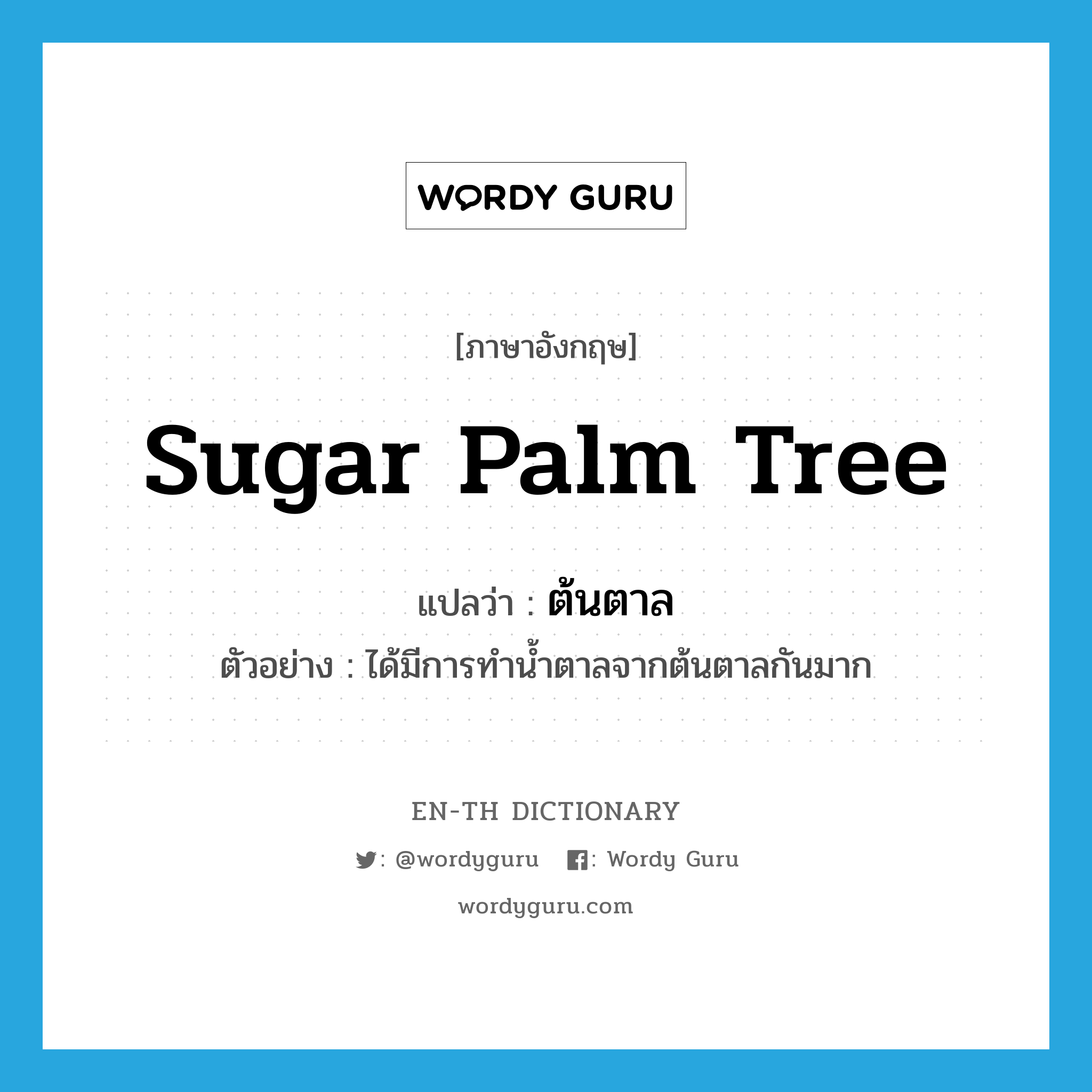 sugar palm tree แปลว่า?, คำศัพท์ภาษาอังกฤษ sugar palm tree แปลว่า ต้นตาล ประเภท N ตัวอย่าง ได้มีการทำน้ำตาลจากต้นตาลกันมาก หมวด N