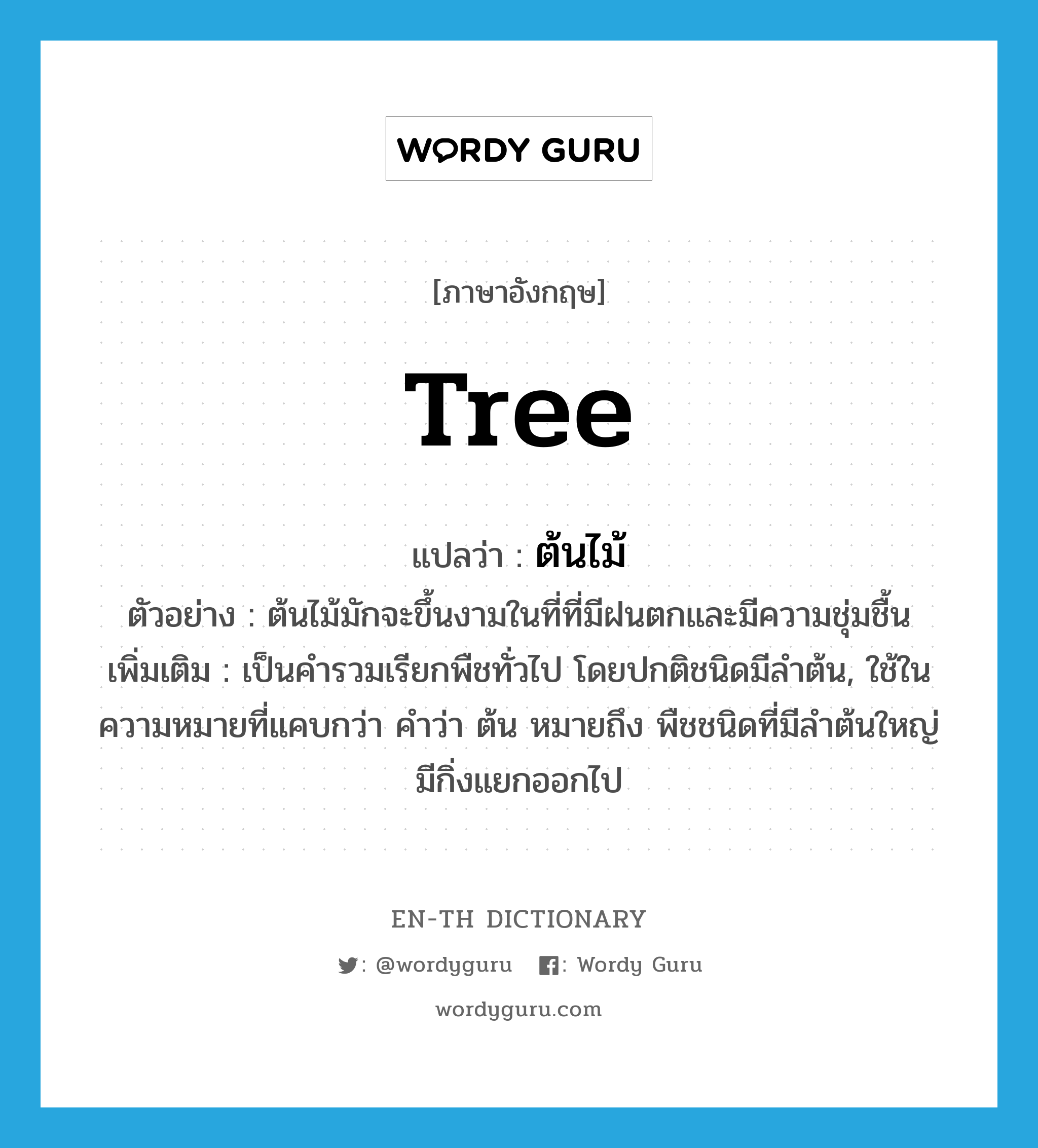 ต้นไม้ ภาษาอังกฤษ?, คำศัพท์ภาษาอังกฤษ ต้นไม้ แปลว่า tree ประเภท N ตัวอย่าง ต้นไม้มักจะขึ้นงามในที่ที่มีฝนตกและมีความชุ่มชื้น เพิ่มเติม เป็นคำรวมเรียกพืชทั่วไป โดยปกติชนิดมีลำต้น, ใช้ในความหมายที่แคบกว่า คำว่า ต้น หมายถึง พืชชนิดที่มีลำต้นใหญ่มีกิ่งแยกออกไป หมวด N