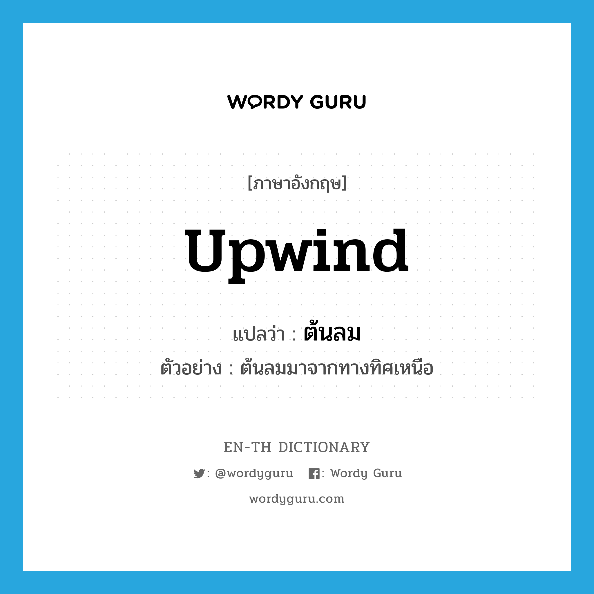 upwind แปลว่า?, คำศัพท์ภาษาอังกฤษ upwind แปลว่า ต้นลม ประเภท N ตัวอย่าง ต้นลมมาจากทางทิศเหนือ หมวด N