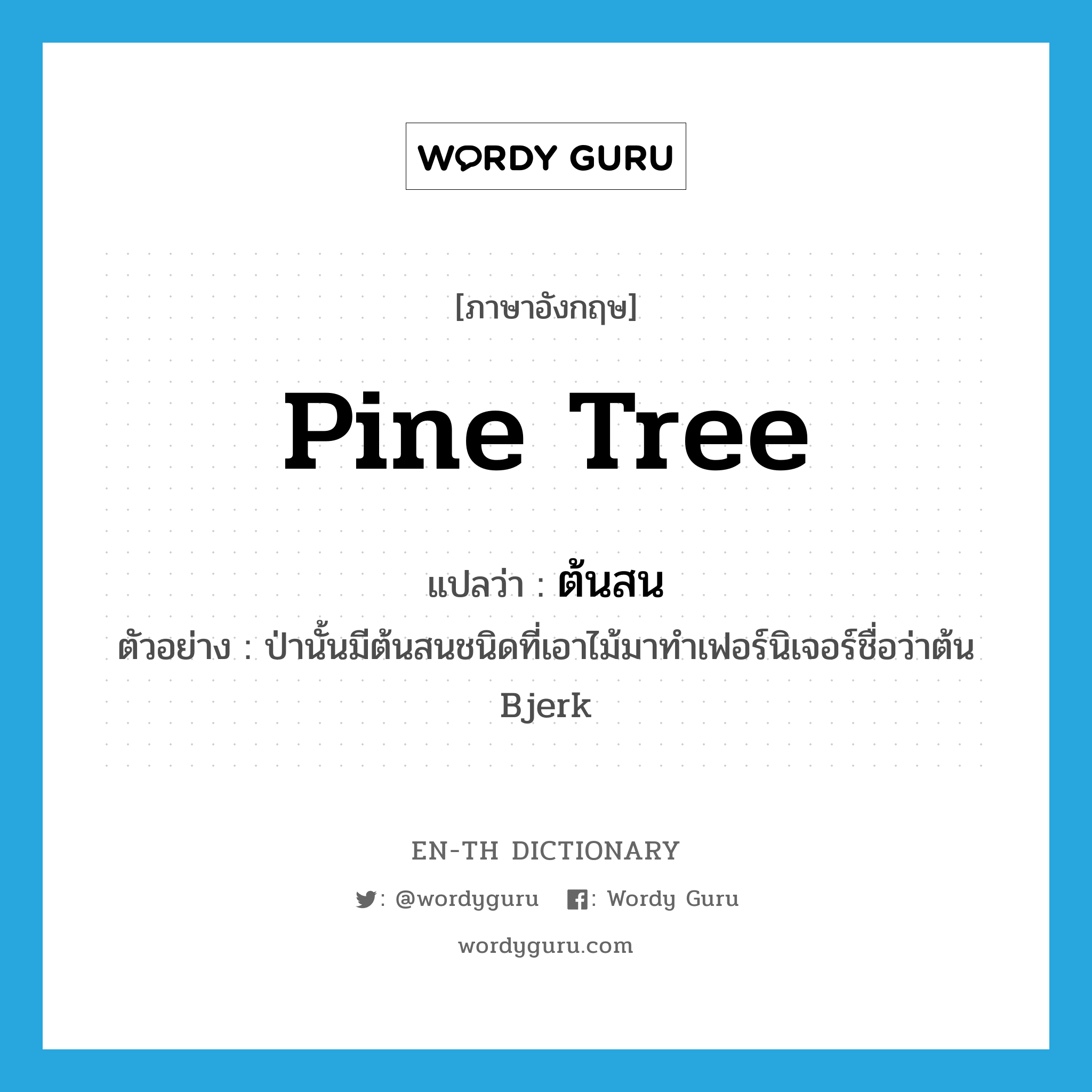 pine tree แปลว่า?, คำศัพท์ภาษาอังกฤษ pine tree แปลว่า ต้นสน ประเภท N ตัวอย่าง ป่านั้นมีต้นสนชนิดที่เอาไม้มาทำเฟอร์นิเจอร์ชื่อว่าต้น Bjerk หมวด N
