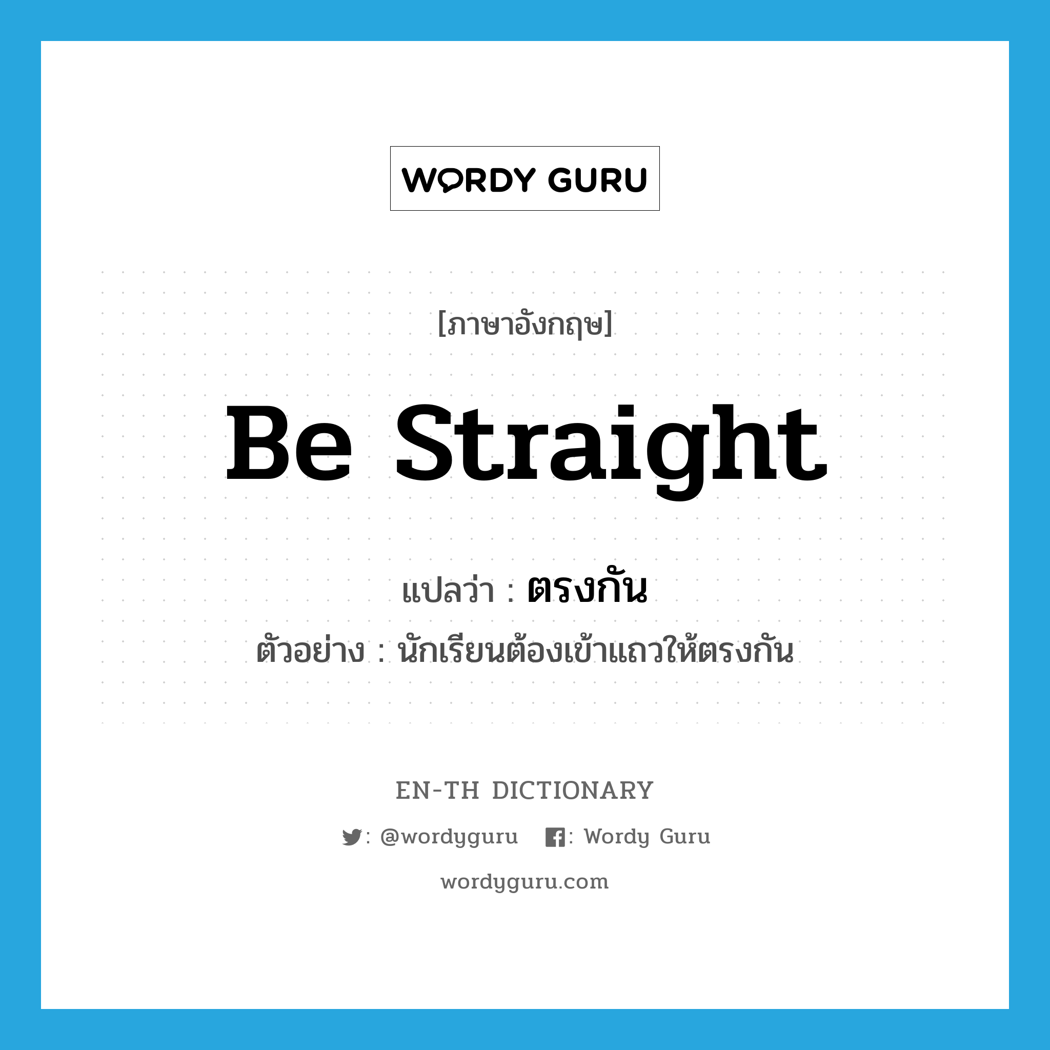 be straight แปลว่า?, คำศัพท์ภาษาอังกฤษ be straight แปลว่า ตรงกัน ประเภท V ตัวอย่าง นักเรียนต้องเข้าแถวให้ตรงกัน หมวด V