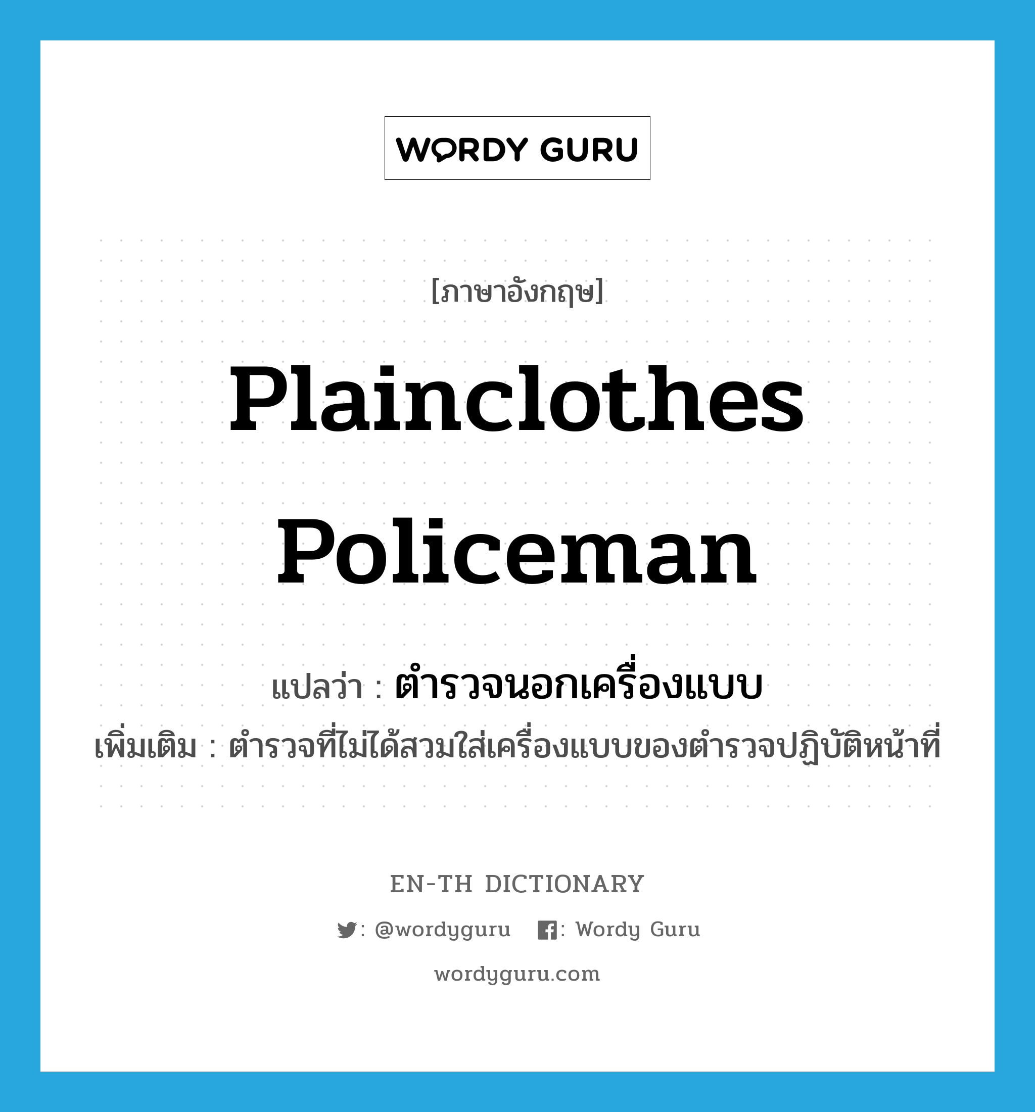 plainclothes policeman แปลว่า?, คำศัพท์ภาษาอังกฤษ plainclothes policeman แปลว่า ตำรวจนอกเครื่องแบบ ประเภท N เพิ่มเติม ตำรวจที่ไม่ได้สวมใส่เครื่องแบบของตำรวจปฏิบัติหน้าที่ หมวด N