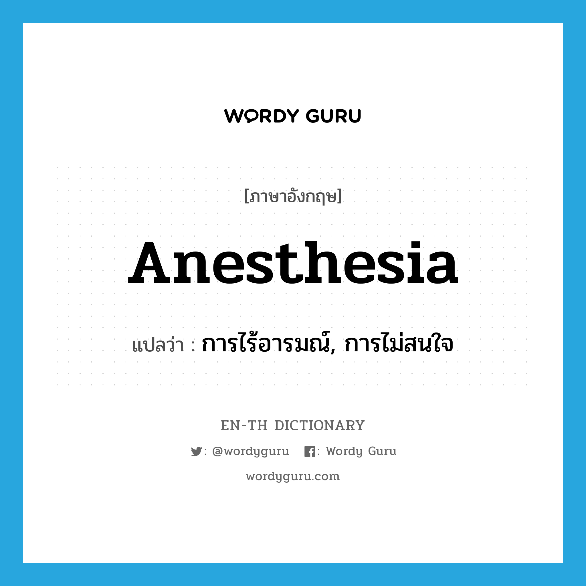 anesthesia แปลว่า?, คำศัพท์ภาษาอังกฤษ anesthesia แปลว่า การไร้อารมณ์, การไม่สนใจ ประเภท N หมวด N