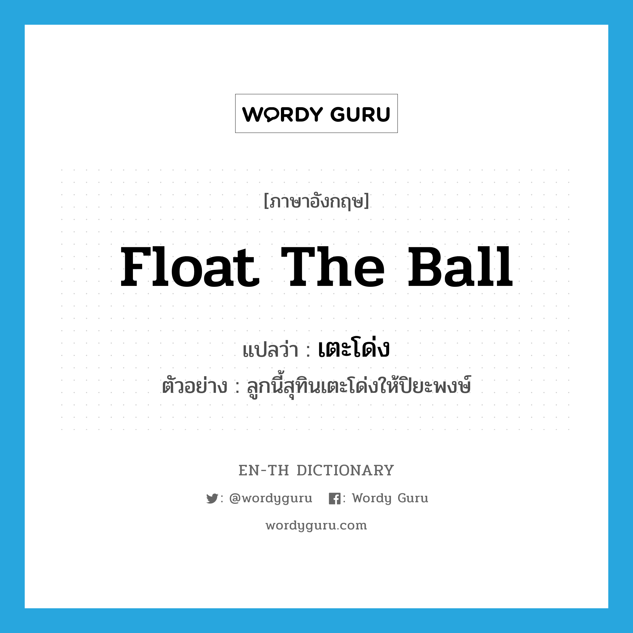 float the ball แปลว่า?, คำศัพท์ภาษาอังกฤษ float the ball แปลว่า เตะโด่ง ประเภท V ตัวอย่าง ลูกนี้สุทินเตะโด่งให้ปิยะพงษ์ หมวด V