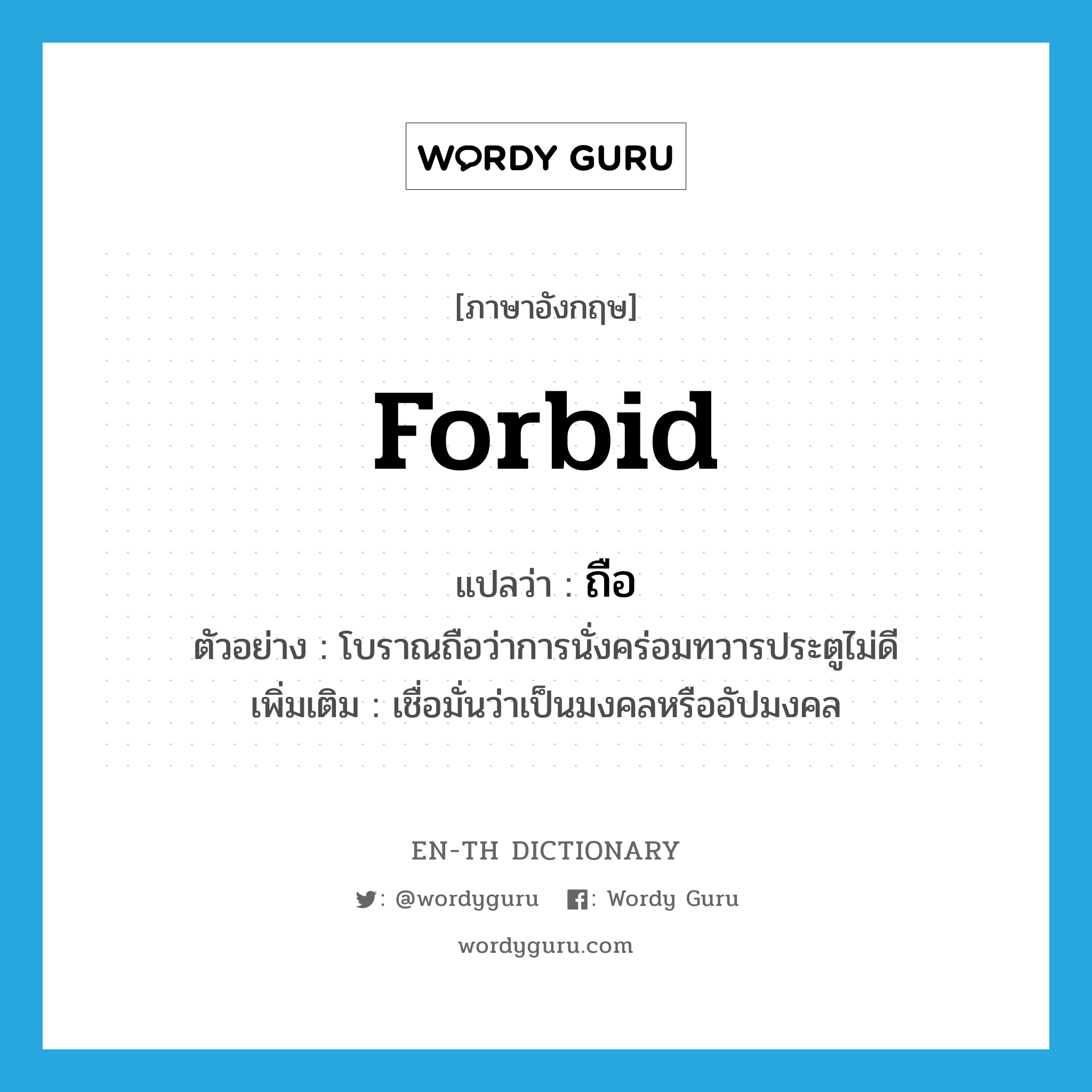 forbid แปลว่า?, คำศัพท์ภาษาอังกฤษ forbid แปลว่า ถือ ประเภท V ตัวอย่าง โบราณถือว่าการนั่งคร่อมทวารประตูไม่ดี เพิ่มเติม เชื่อมั่นว่าเป็นมงคลหรืออัปมงคล หมวด V