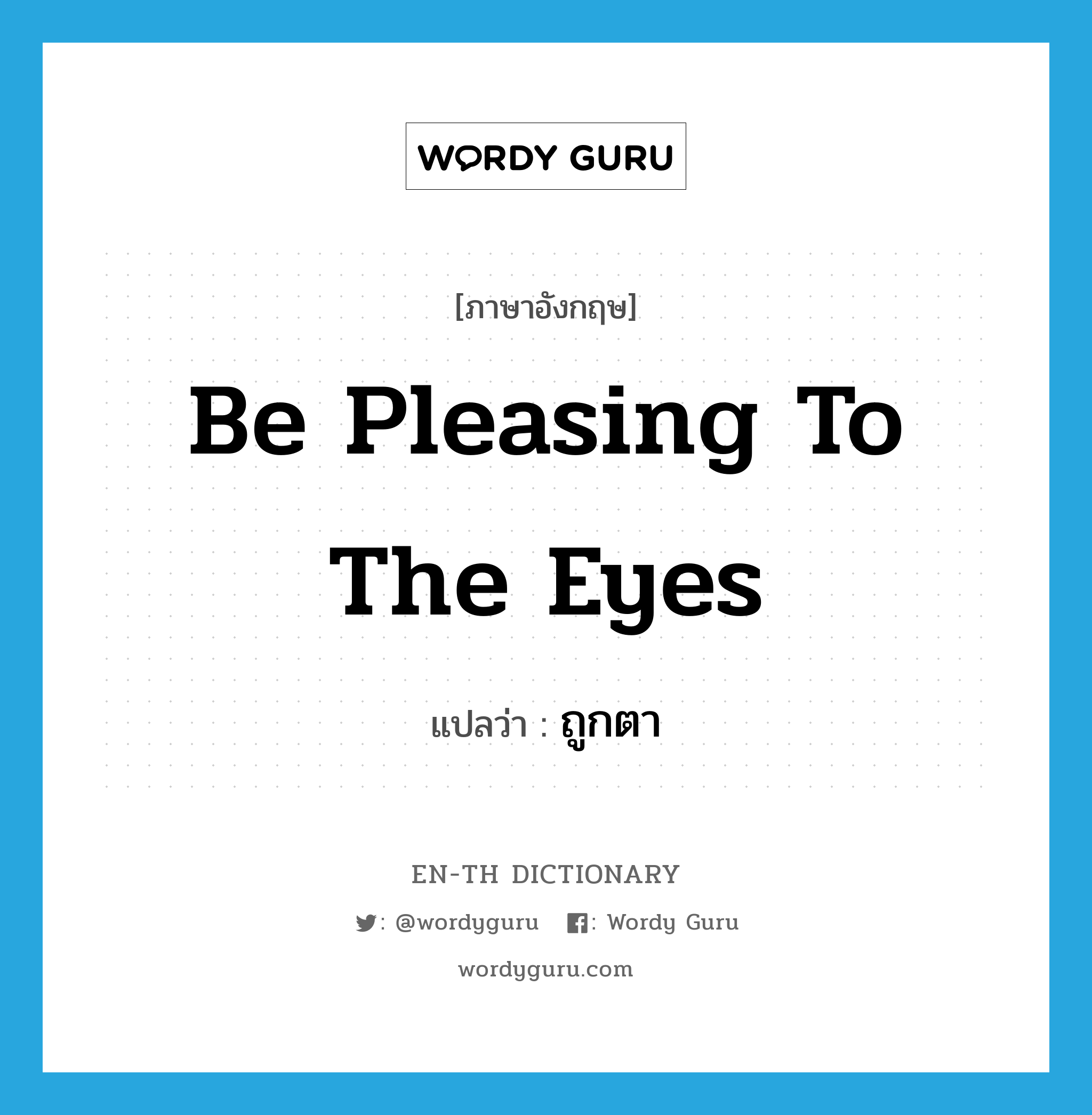 be pleasing to the eyes แปลว่า?, คำศัพท์ภาษาอังกฤษ be pleasing to the eyes แปลว่า ถูกตา ประเภท V หมวด V