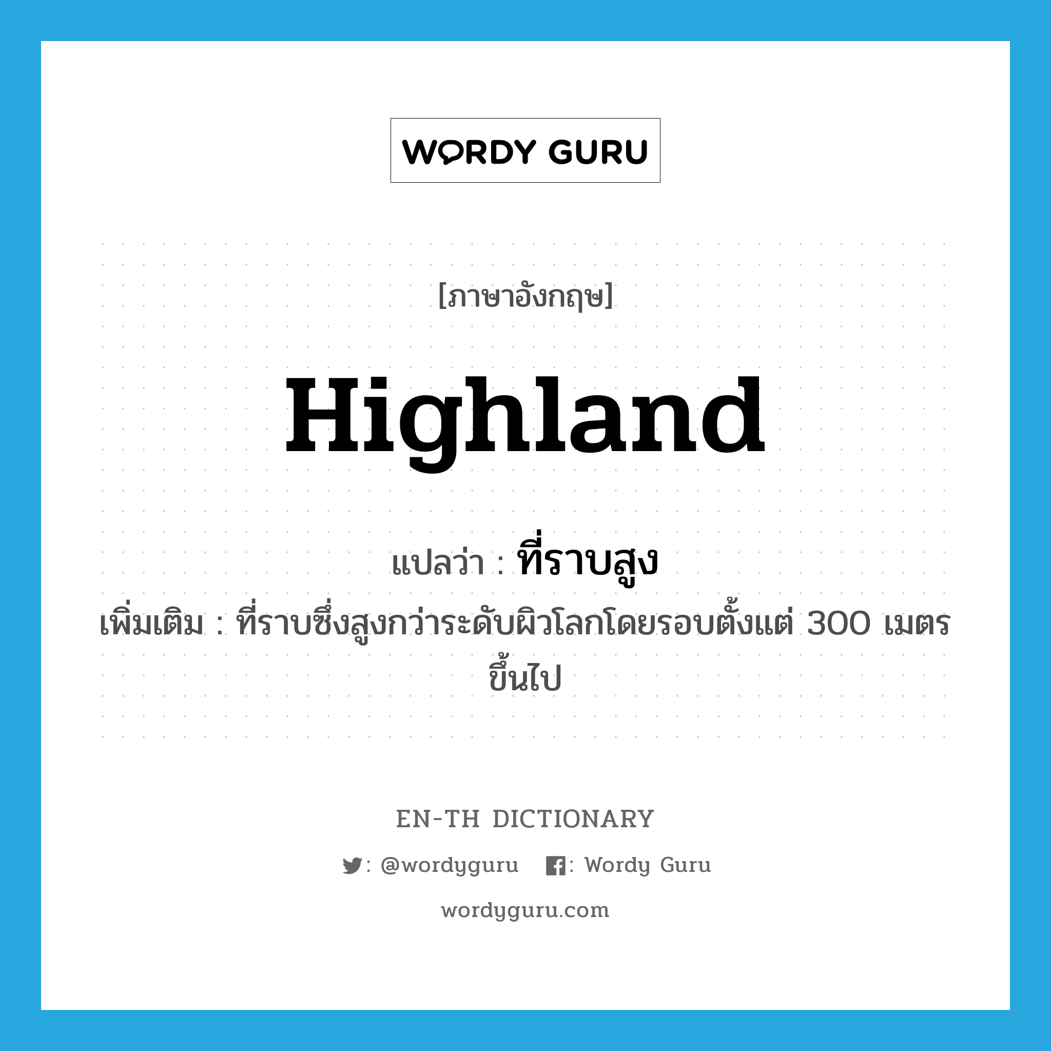 highland แปลว่า?, คำศัพท์ภาษาอังกฤษ highland แปลว่า ที่ราบสูง ประเภท N เพิ่มเติม ที่ราบซึ่งสูงกว่าระดับผิวโลกโดยรอบตั้งแต่ 300 เมตรขึ้นไป หมวด N
