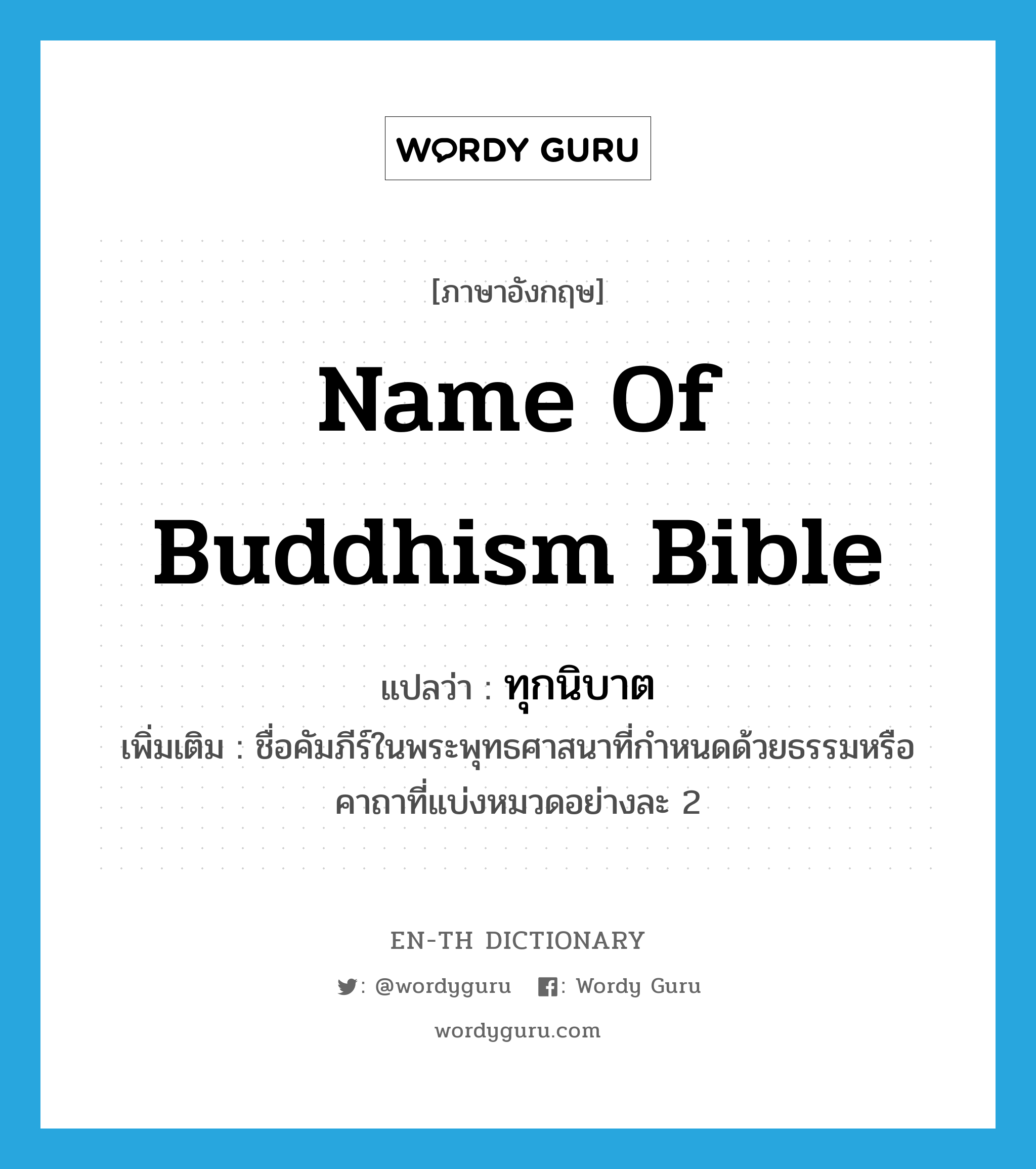 name of Buddhism bible แปลว่า?, คำศัพท์ภาษาอังกฤษ name of Buddhism bible แปลว่า ทุกนิบาต ประเภท N เพิ่มเติม ชื่อคัมภีร์ในพระพุทธศาสนาที่กำหนดด้วยธรรมหรือคาถาที่แบ่งหมวดอย่างละ 2 หมวด N