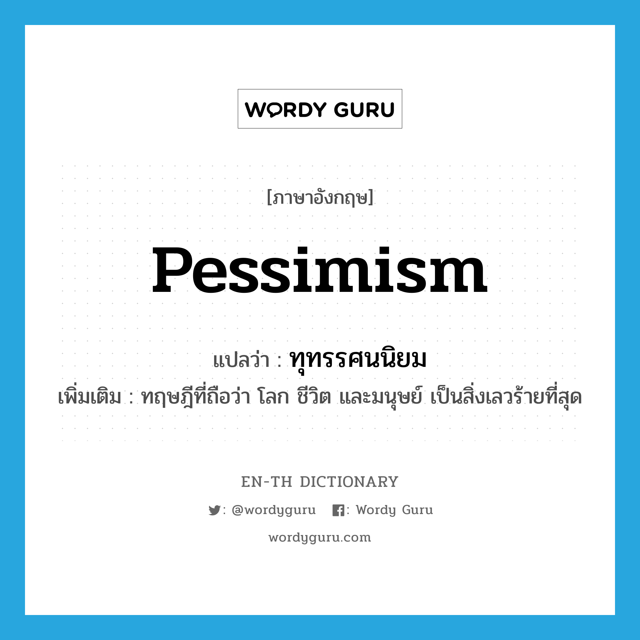pessimism แปลว่า?, คำศัพท์ภาษาอังกฤษ pessimism แปลว่า ทุทรรศนนิยม ประเภท N เพิ่มเติม ทฤษฎีที่ถือว่า โลก ชีวิต และมนุษย์ เป็นสิ่งเลวร้ายที่สุด หมวด N