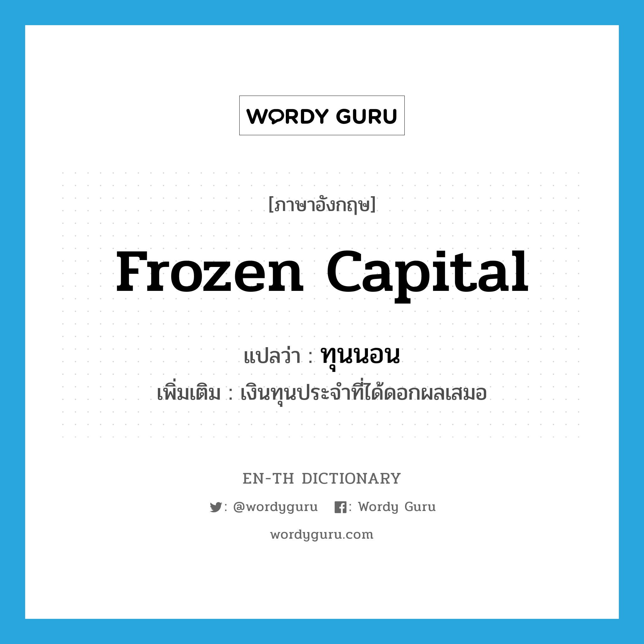 frozen capital แปลว่า?, คำศัพท์ภาษาอังกฤษ frozen capital แปลว่า ทุนนอน ประเภท N เพิ่มเติม เงินทุนประจำที่ได้ดอกผลเสมอ หมวด N