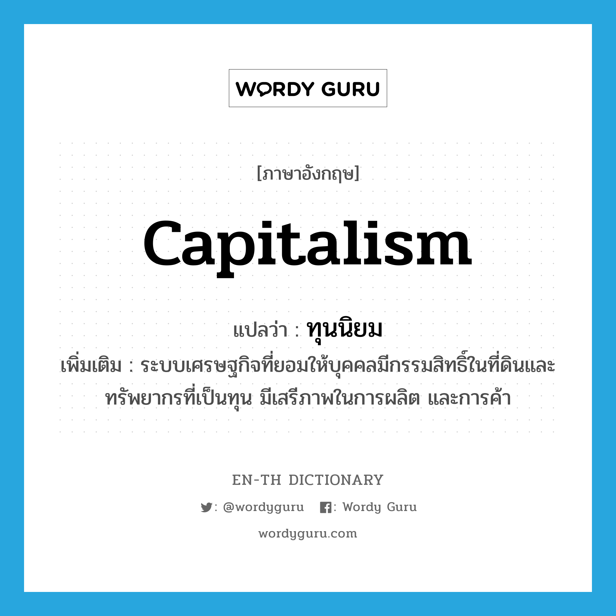 capitalism แปลว่า?, คำศัพท์ภาษาอังกฤษ capitalism แปลว่า ทุนนิยม ประเภท N เพิ่มเติม ระบบเศรษฐกิจที่ยอมให้บุคคลมีกรรมสิทธิ์ในที่ดินและทรัพยากรที่เป็นทุน มีเสรีภาพในการผลิต และการค้า หมวด N