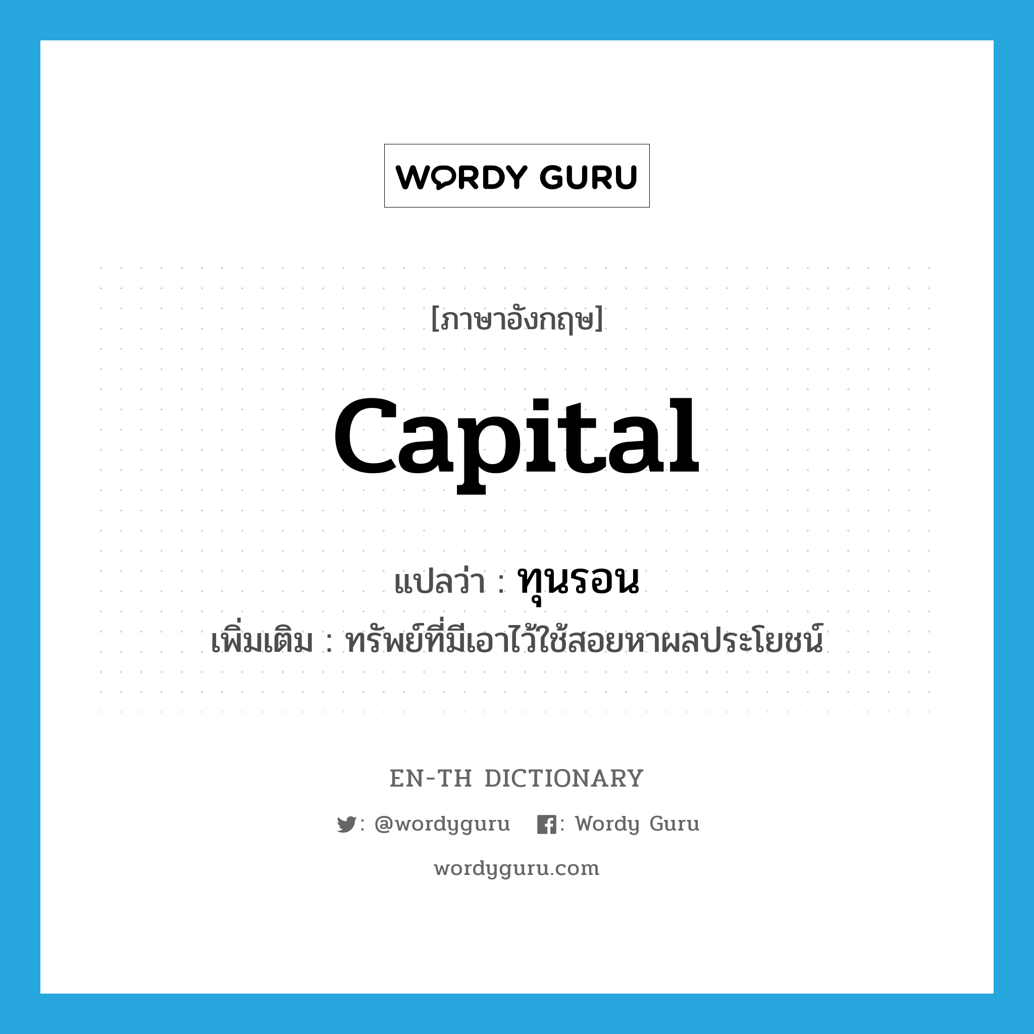 capital แปลว่า?, คำศัพท์ภาษาอังกฤษ capital แปลว่า ทุนรอน ประเภท N เพิ่มเติม ทรัพย์ที่มีเอาไว้ใช้สอยหาผลประโยชน์ หมวด N
