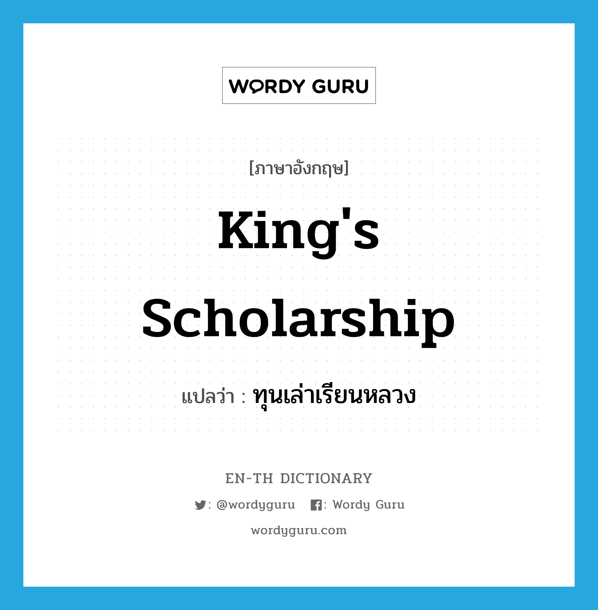 king's scholarship แปลว่า?, คำศัพท์ภาษาอังกฤษ king's scholarship แปลว่า ทุนเล่าเรียนหลวง ประเภท N หมวด N