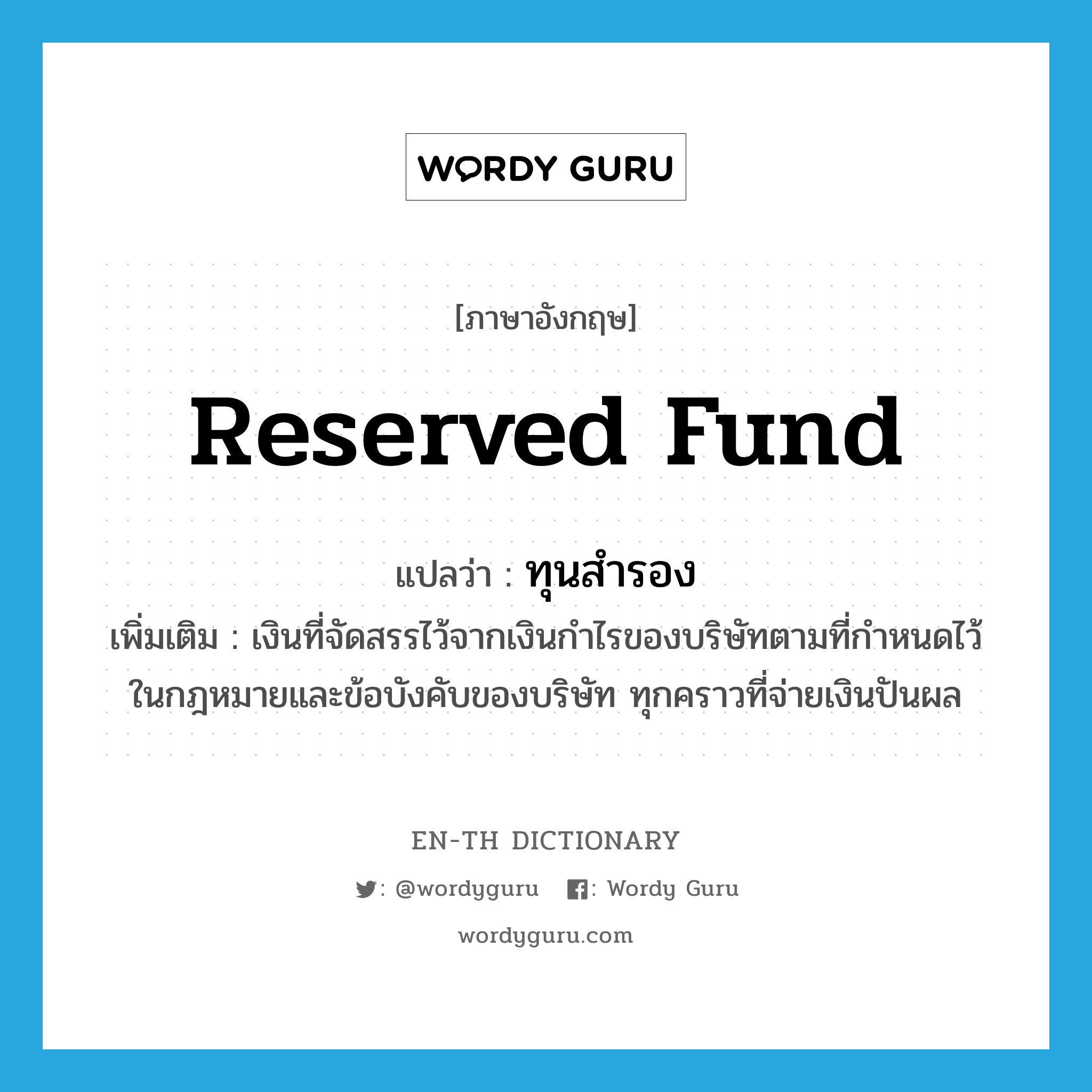 reserved fund แปลว่า?, คำศัพท์ภาษาอังกฤษ reserved fund แปลว่า ทุนสำรอง ประเภท N เพิ่มเติม เงินที่จัดสรรไว้จากเงินกำไรของบริษัทตามที่กำหนดไว้ในกฎหมายและข้อบังคับของบริษัท ทุกคราวที่จ่ายเงินปันผล หมวด N