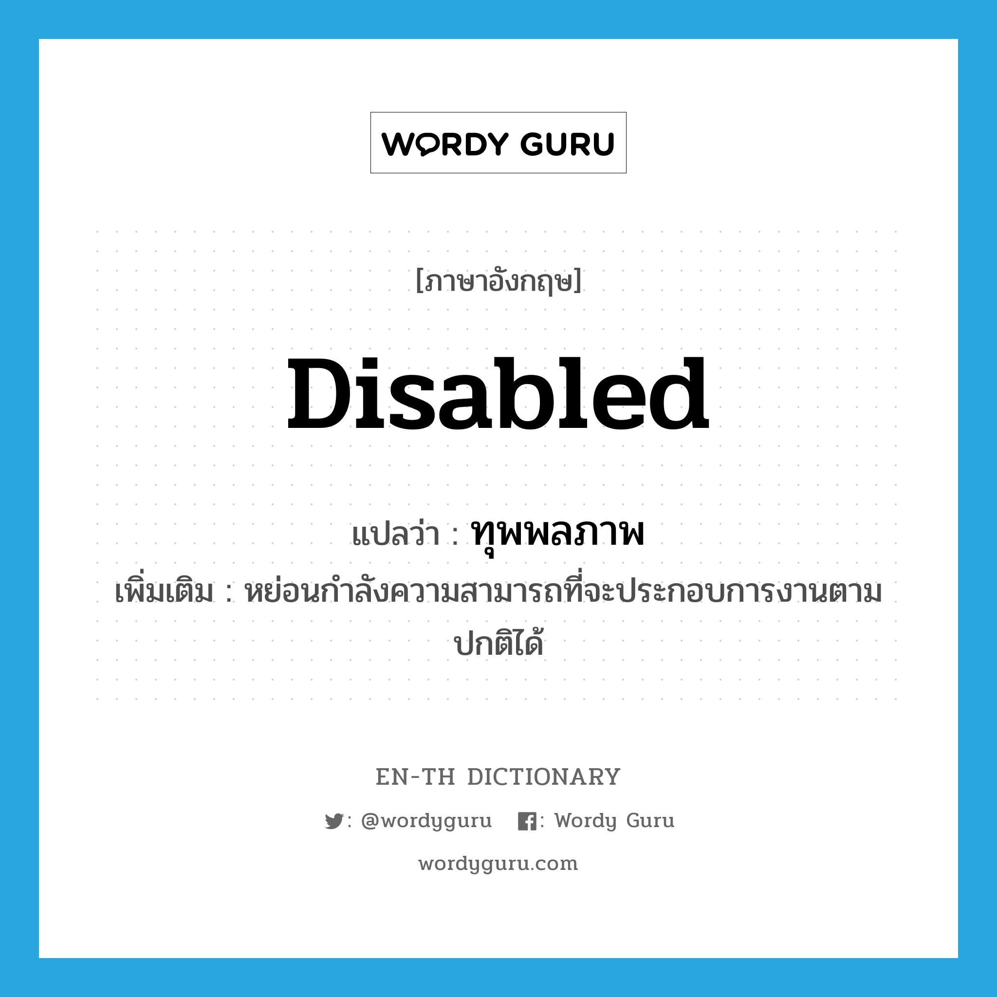 disabled แปลว่า?, คำศัพท์ภาษาอังกฤษ disabled แปลว่า ทุพพลภาพ ประเภท ADJ เพิ่มเติม หย่อนกำลังความสามารถที่จะประกอบการงานตามปกติได้ หมวด ADJ
