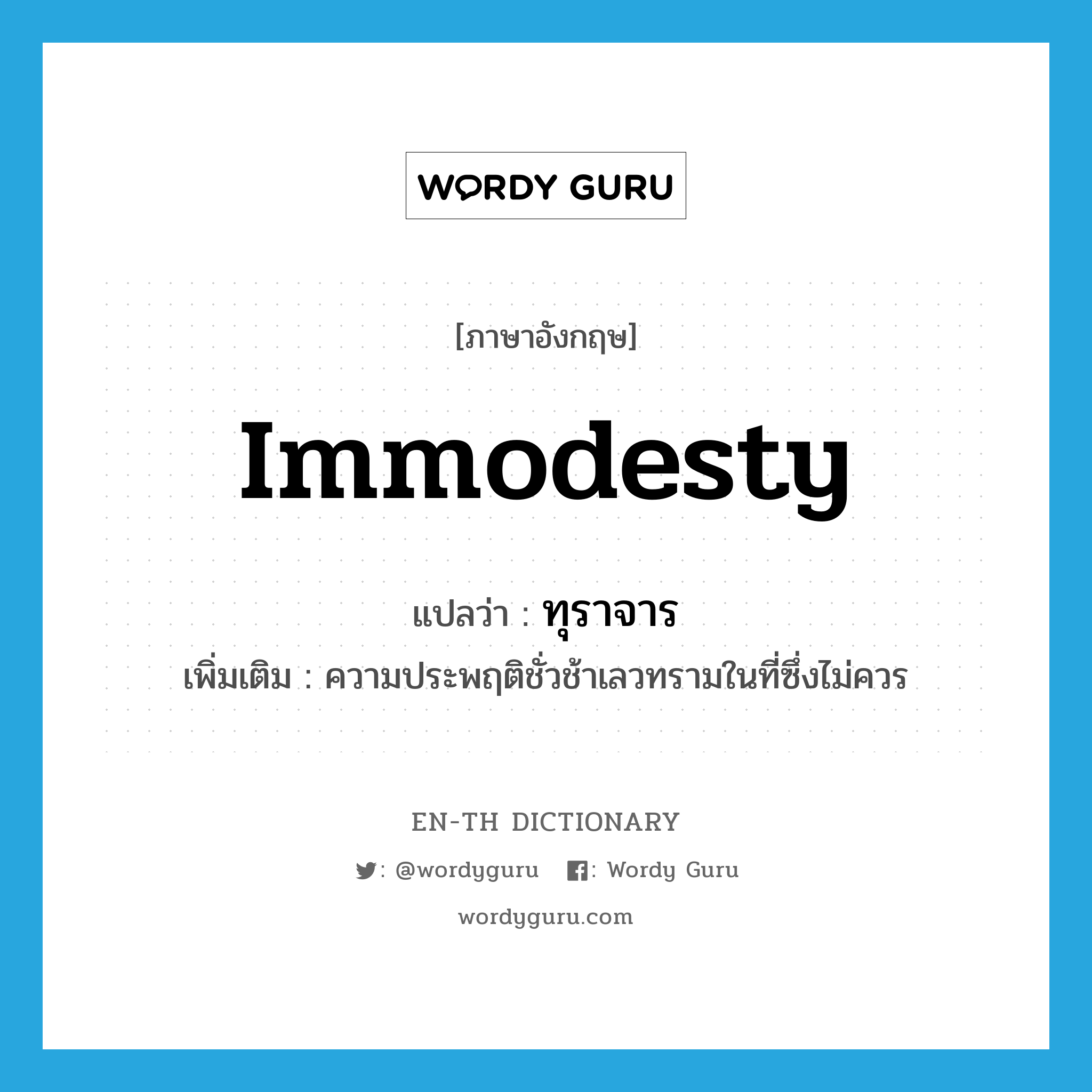 immodesty แปลว่า?, คำศัพท์ภาษาอังกฤษ immodesty แปลว่า ทุราจาร ประเภท N เพิ่มเติม ความประพฤติชั่วช้าเลวทรามในที่ซึ่งไม่ควร หมวด N