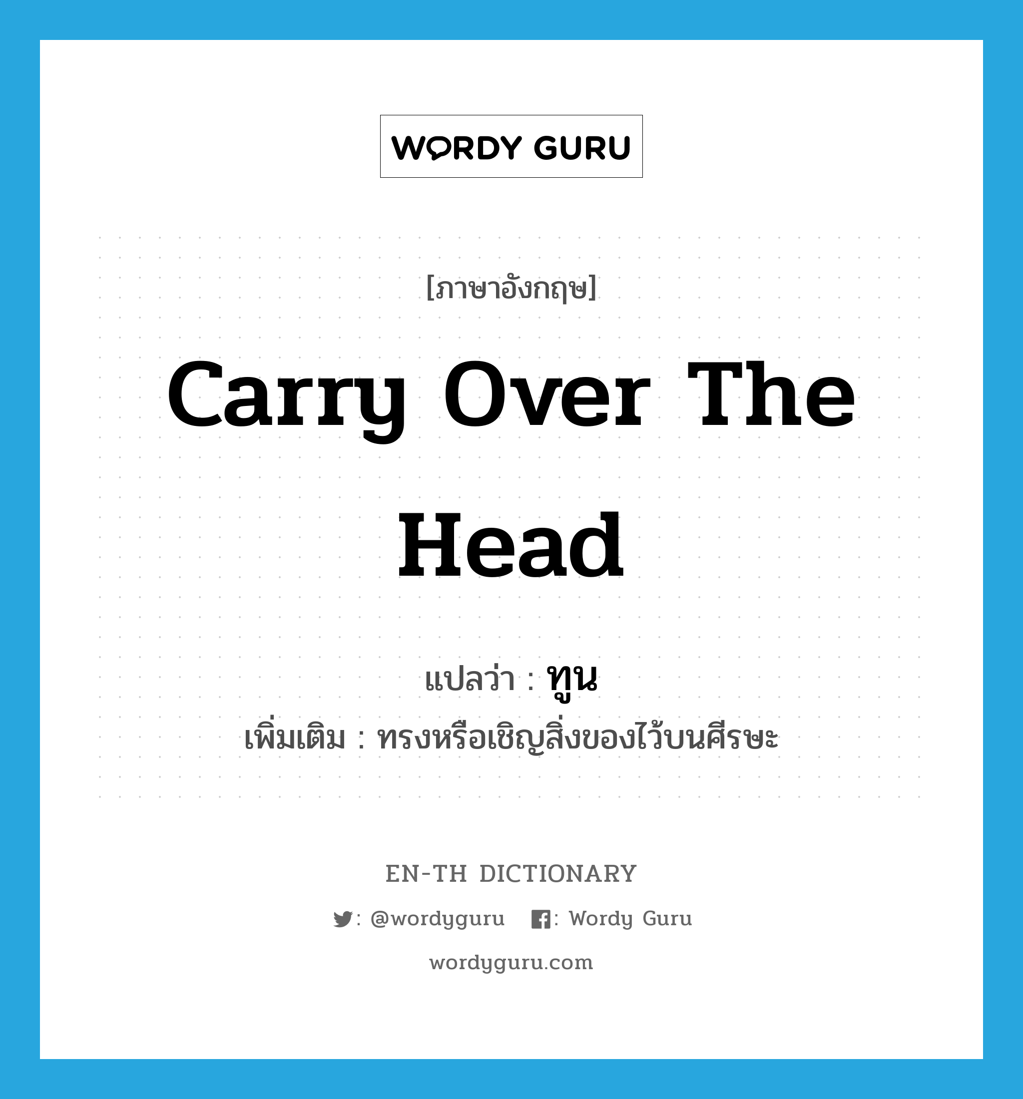 carry over the head แปลว่า?, คำศัพท์ภาษาอังกฤษ carry over the head แปลว่า ทูน ประเภท V เพิ่มเติม ทรงหรือเชิญสิ่งของไว้บนศีรษะ หมวด V