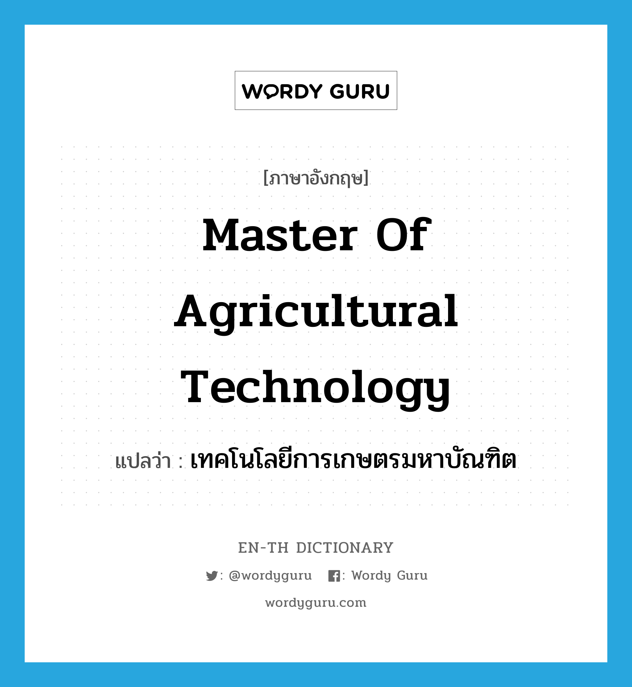 Master of Agricultural Technology แปลว่า?, คำศัพท์ภาษาอังกฤษ Master of Agricultural Technology แปลว่า เทคโนโลยีการเกษตรมหาบัณฑิต ประเภท N หมวด N