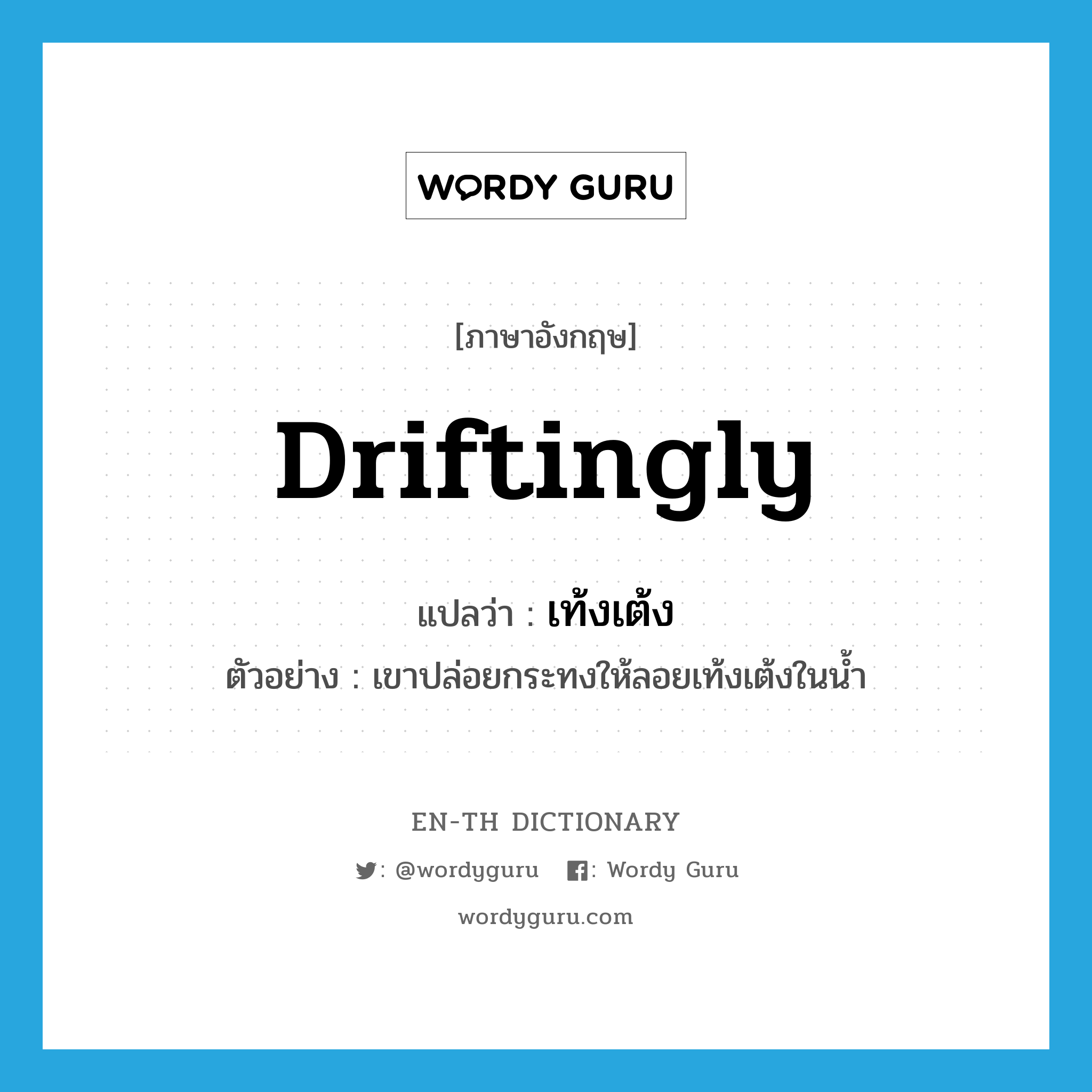 driftingly แปลว่า?, คำศัพท์ภาษาอังกฤษ driftingly แปลว่า เท้งเต้ง ประเภท ADV ตัวอย่าง เขาปล่อยกระทงให้ลอยเท้งเต้งในน้ำ หมวด ADV