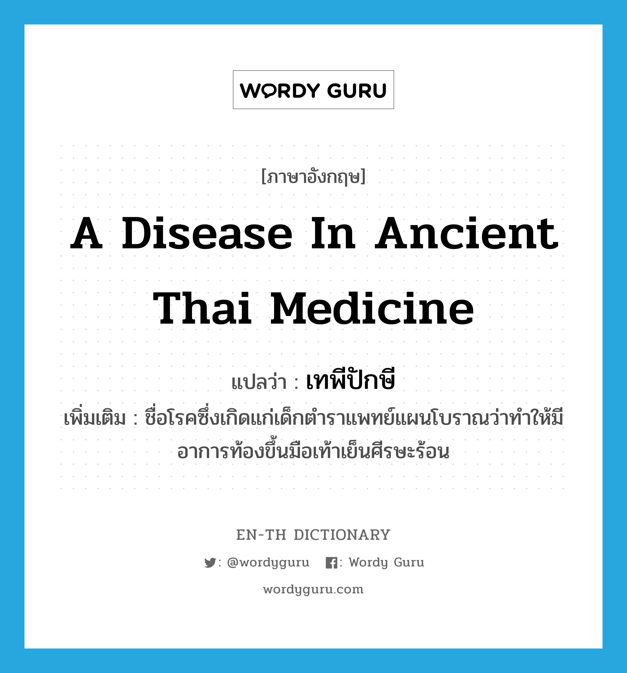 เทพีปักษี ภาษาอังกฤษ?, คำศัพท์ภาษาอังกฤษ เทพีปักษี แปลว่า a disease in ancient Thai medicine ประเภท N เพิ่มเติม ชื่อโรคซึ่งเกิดแก่เด็กตำราแพทย์แผนโบราณว่าทำให้มีอาการท้องขึ้นมือเท้าเย็นศีรษะร้อน หมวด N