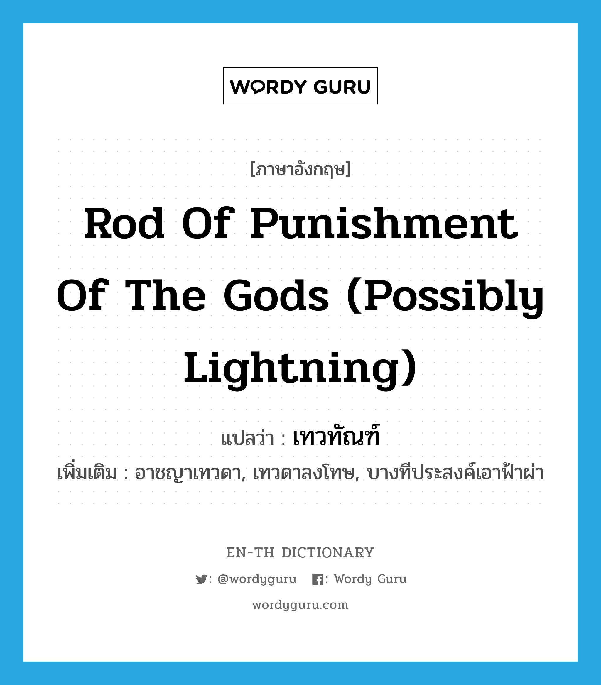 rod of punishment of the gods (possibly lightning) แปลว่า?, คำศัพท์ภาษาอังกฤษ rod of punishment of the gods (possibly lightning) แปลว่า เทวทัณฑ์ ประเภท N เพิ่มเติม อาชญาเทวดา, เทวดาลงโทษ, บางทีประสงค์เอาฟ้าผ่า หมวด N